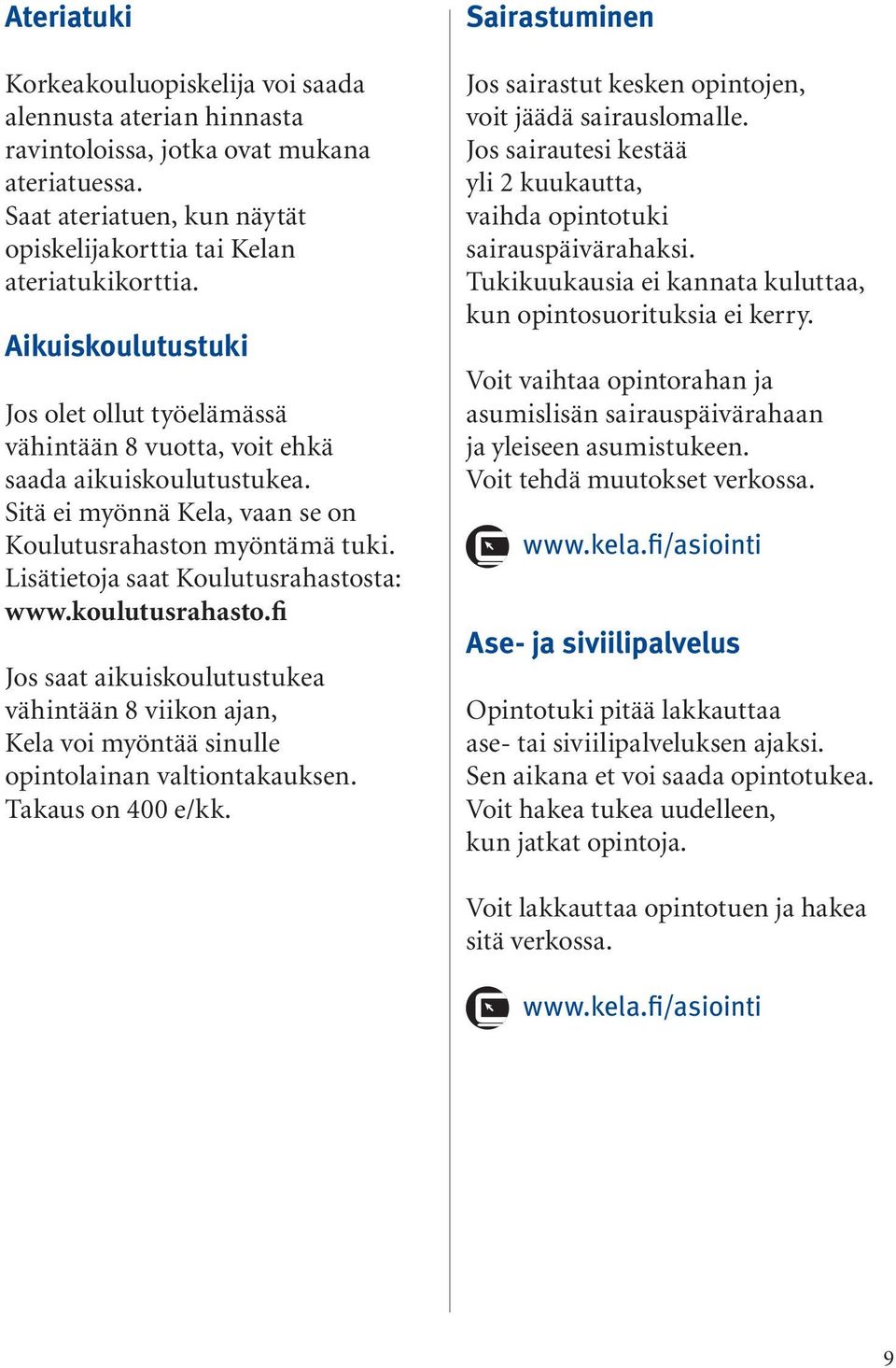 Lisätietoja saat Koulutusrahastosta: www.koulutusrahasto.fi Jos saat aikuiskoulutustukea vähintään 8 viikon ajan, Kela voi myöntää sinulle opintolainan valtiontakauksen. Takaus on 400 e/kk.