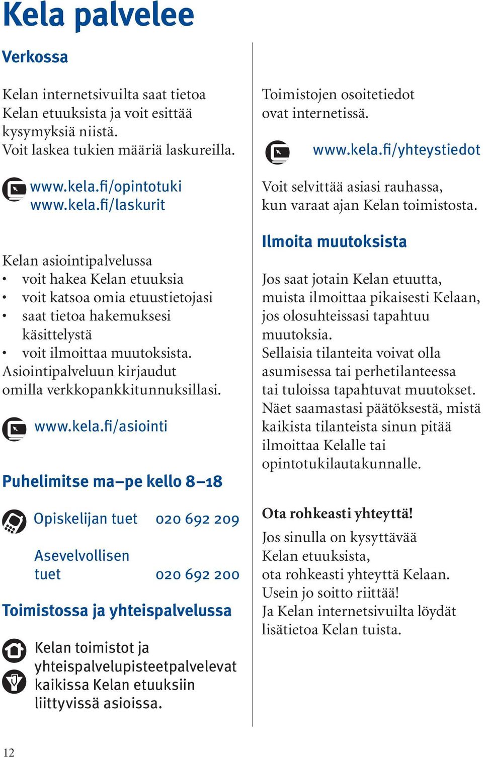 Asiointipalveluun kirjaudut omilla verkkopankkitunnuksillasi. www.kela.