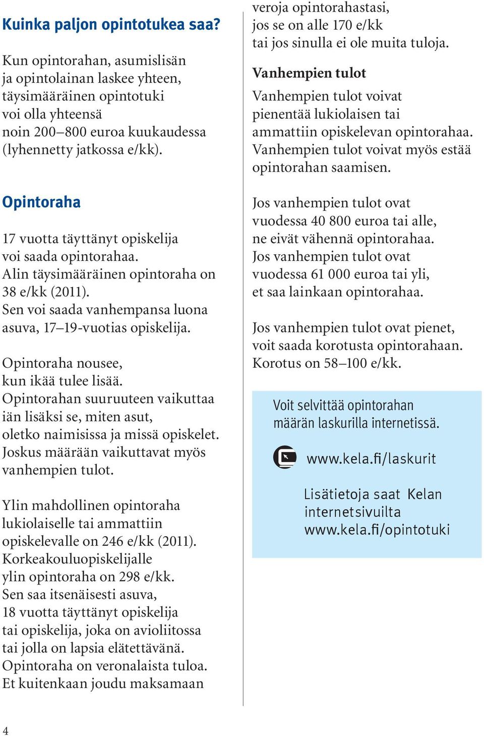 Opintoraha nousee, kun ikää tulee lisää. Opintorahan suuruuteen vaikuttaa iän lisäksi se, miten asut, oletko naimisissa ja missä opiskelet. Joskus määrään vaikuttavat myös vanhempien tulot.