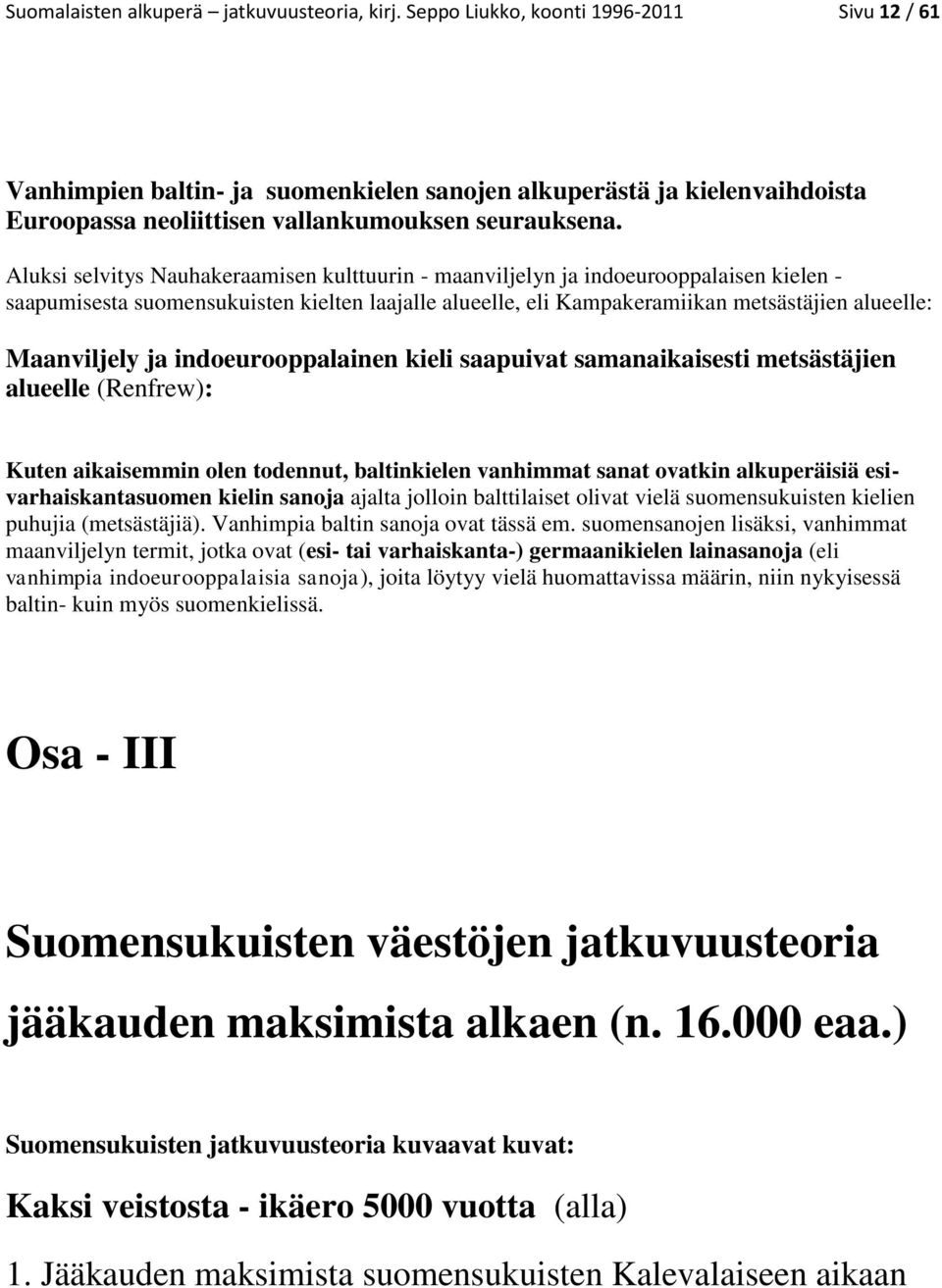 Aluksi selvitys Nauhakeraamisen kulttuurin - maanviljelyn ja indoeurooppalaisen kielen - saapumisesta suomensukuisten kielten laajalle alueelle, eli Kampakeramiikan metsästäjien alueelle: Maanviljely