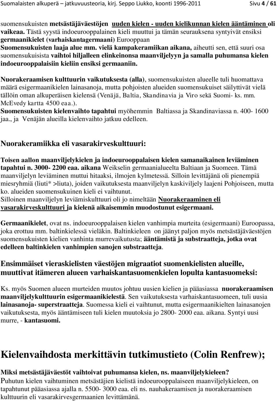 vielä kampakeramiikan aikana, aiheutti sen, että suuri osa suomensukuisista vaihtoi hiljalleen elinkeinonsa maanviljelyyn ja samalla puhumansa kielen indoeurooppalaisiin kieliin ensiksi germaaniin.