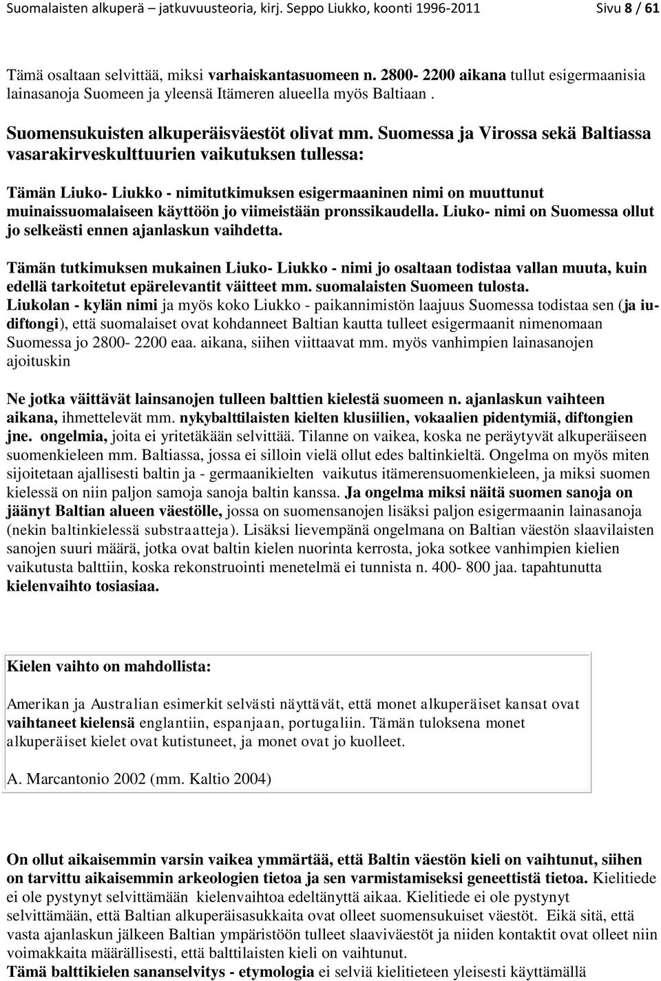 Suomessa ja Virossa sekä Baltiassa vasarakirveskulttuurien vaikutuksen tullessa: Tämän Liuko- Liukko - nimitutkimuksen esigermaaninen nimi on muuttunut muinaissuomalaiseen käyttöön jo viimeistään