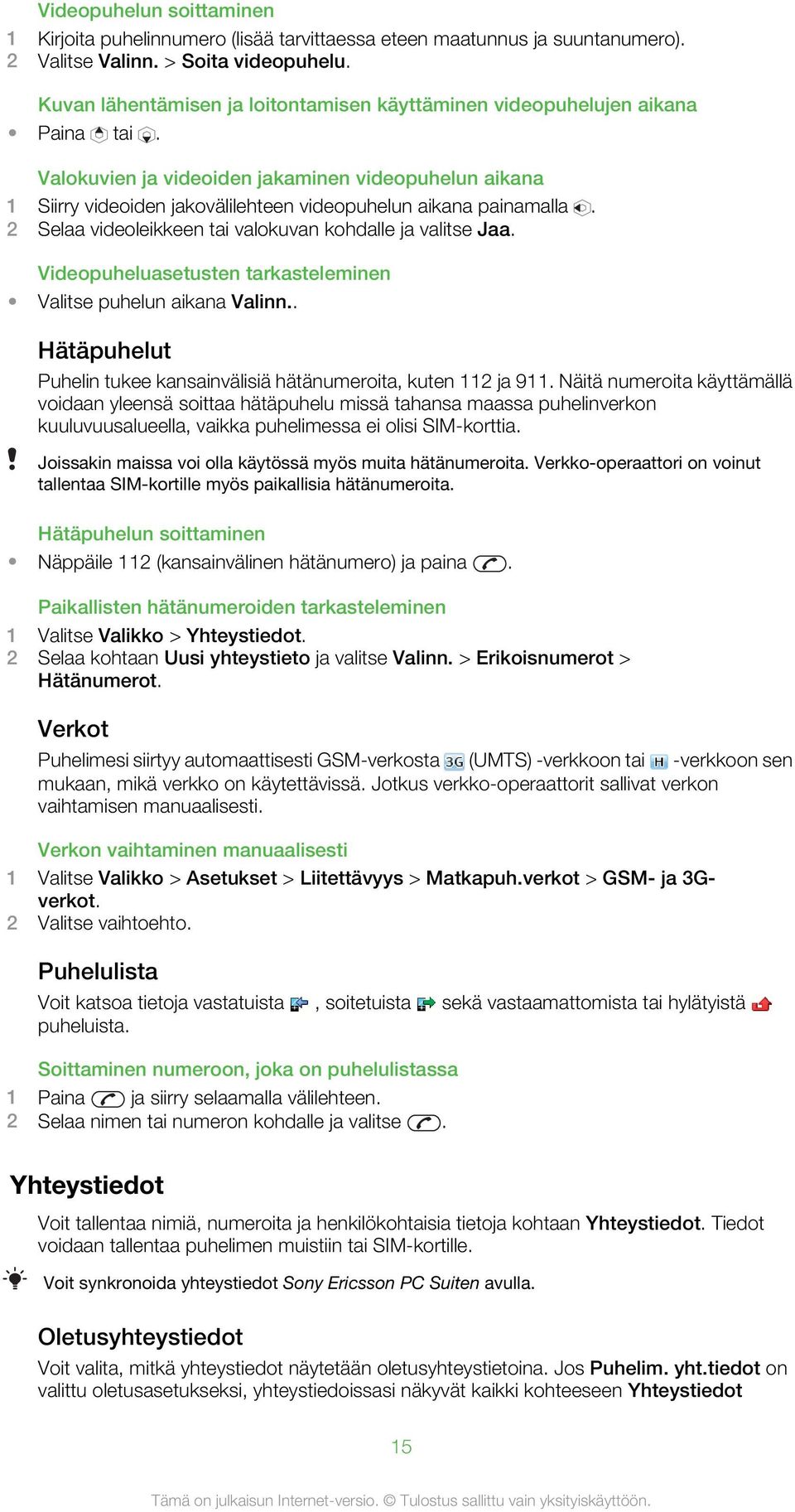 Valokuvien ja videoiden jakaminen videopuhelun aikana 1 Siirry videoiden jakovälilehteen videopuhelun aikana painamalla. 2 Selaa videoleikkeen tai valokuvan kohdalle ja valitse Jaa.