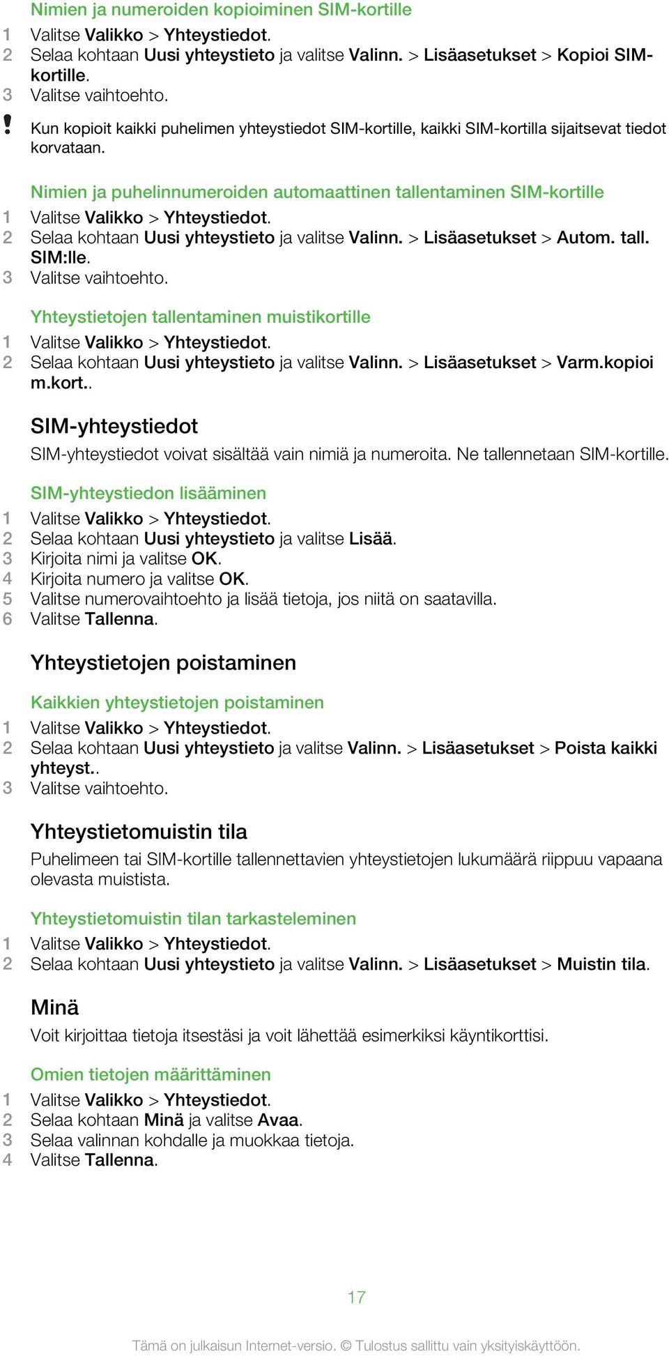 Nimien ja puhelinnumeroiden automaattinen tallentaminen SIM-kortille 1 Valitse Valikko > Yhteystiedot. 2 Selaa kohtaan Uusi yhteystieto ja valitse Valinn. > Lisäasetukset > Autom. tall. SIM:lle.