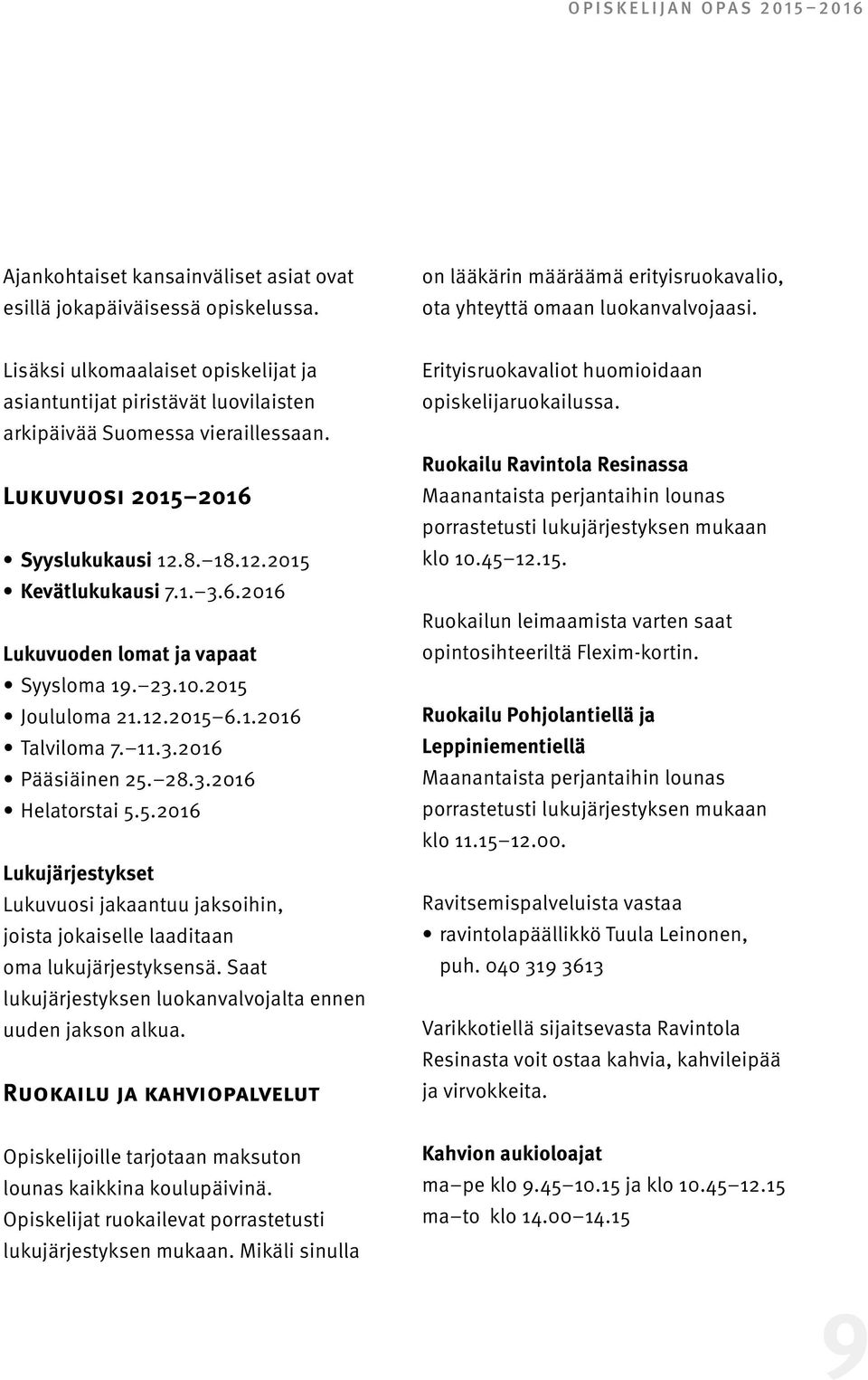 23.10.2015 Joululoma 21.12.2015 6.1.2016 Talviloma 7. 11.3.2016 Pääsiäinen 25. 28.3.2016 Helatorstai 5.5.2016 Lukujärjestykset Lukuvuosi jakaantuu jaksoihin, joista jokaiselle laaditaan oma lukujärjestyksensä.
