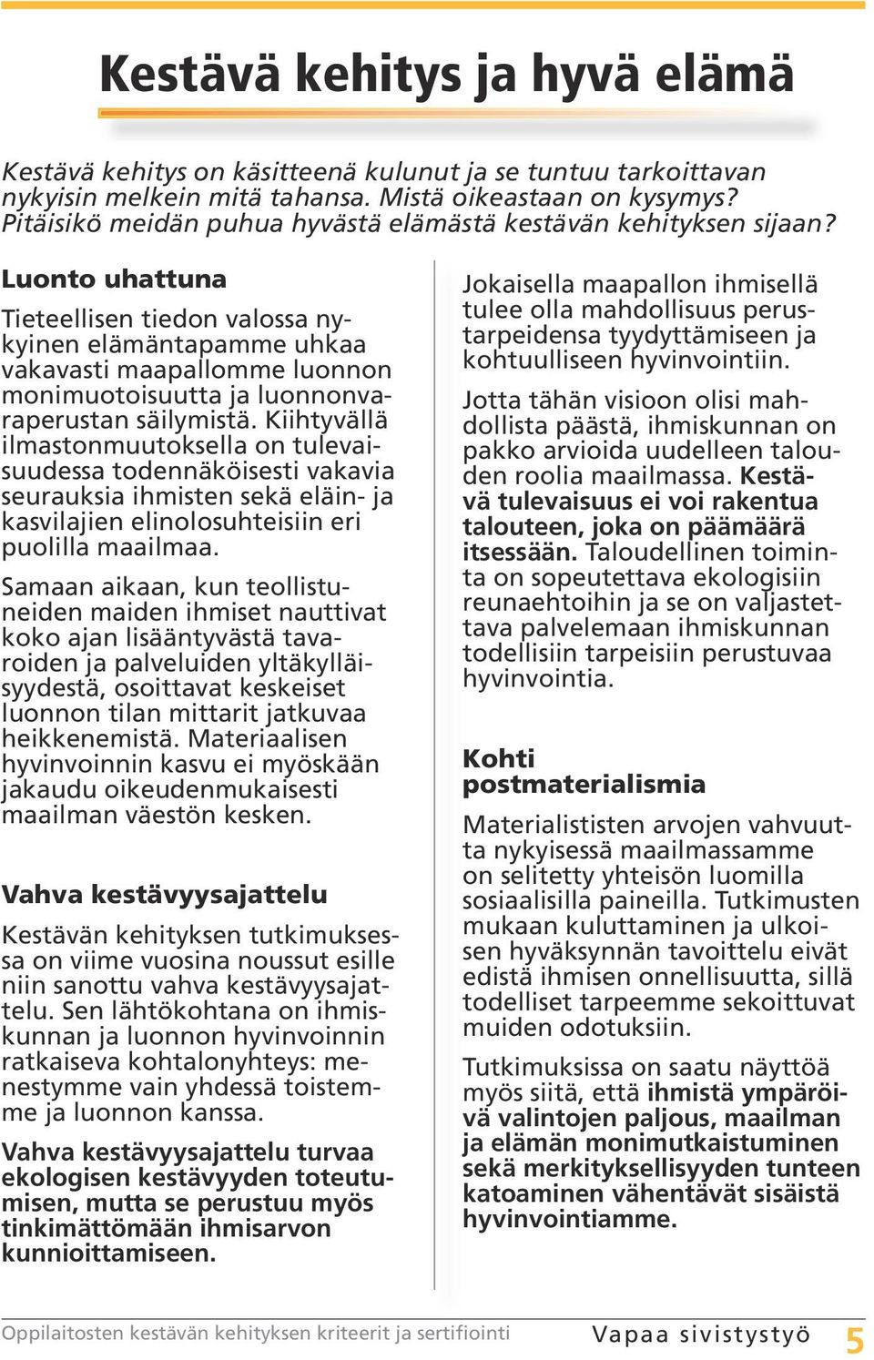 Luonto uhattuna Tieteellisen tiedon valossa nykyinen elämäntapamme uhkaa vakavasti maapallomme luonnon monimuotoisuutta ja luonnonvaraperustan säilymistä.