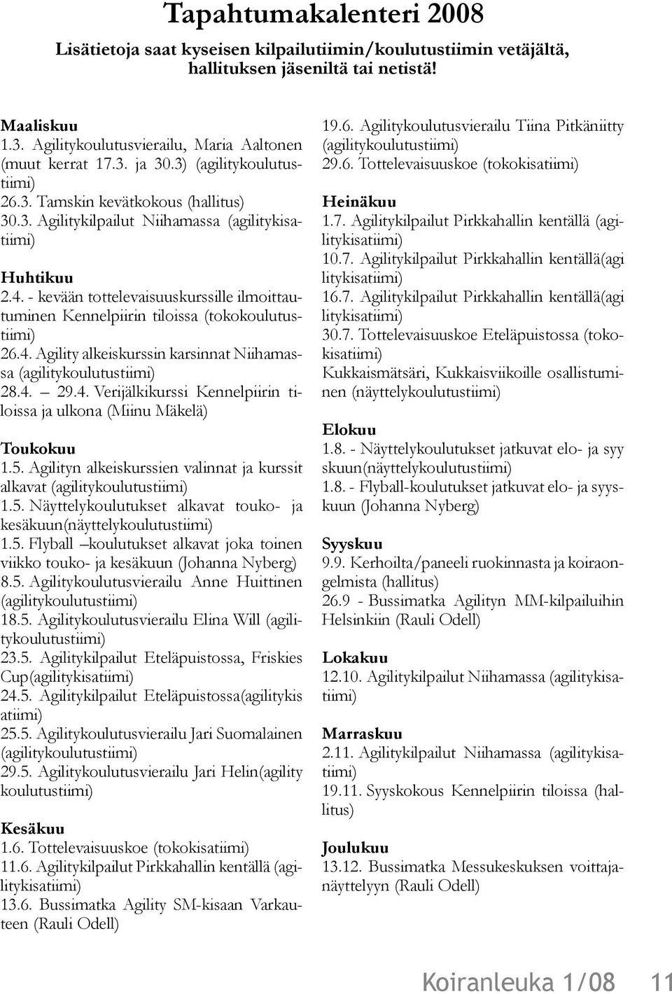 - kevään tottelevaisuuskurssille ilmoittautuminen Kennelpiirin tiloissa (tokokoulutustiimi) 26.4. Agility alkeiskurssin karsinnat Niihamassa (agilitykoulutustiimi) 28.4. 29.4. Verijälkikurssi Kennelpiirin tiloissa ja ulkona (Miinu Mäkelä) Toukokuu 1.