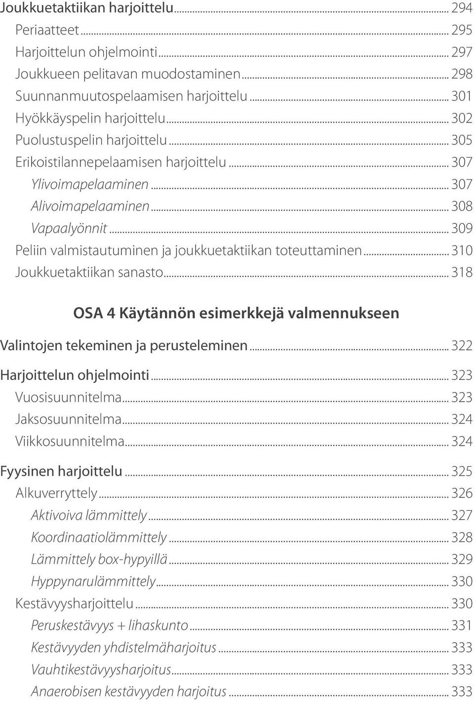 .. 309 Peliin valmistautuminen ja joukkuetaktiikan toteuttaminen... 310 Joukkuetaktiikan sanasto... 318 OSA 4 Käytännön esimerkkejä valmennukseen Valintojen tekeminen ja perusteleminen.