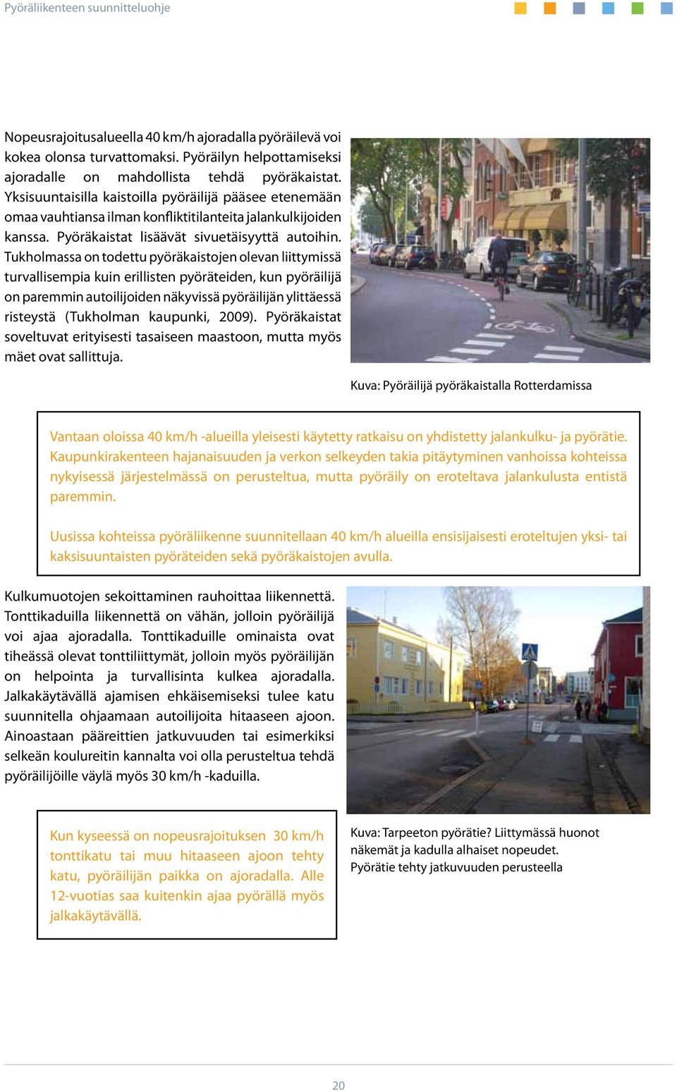 Tukholmassa on todettu pyöräkaistojen olevan liittymissä turvallisempia kuin erillisten pyöräteiden, kun pyöräilijä on paremmin autoilijoiden näkyvissä pyöräilijän ylittäessä risteystä (Tukholman