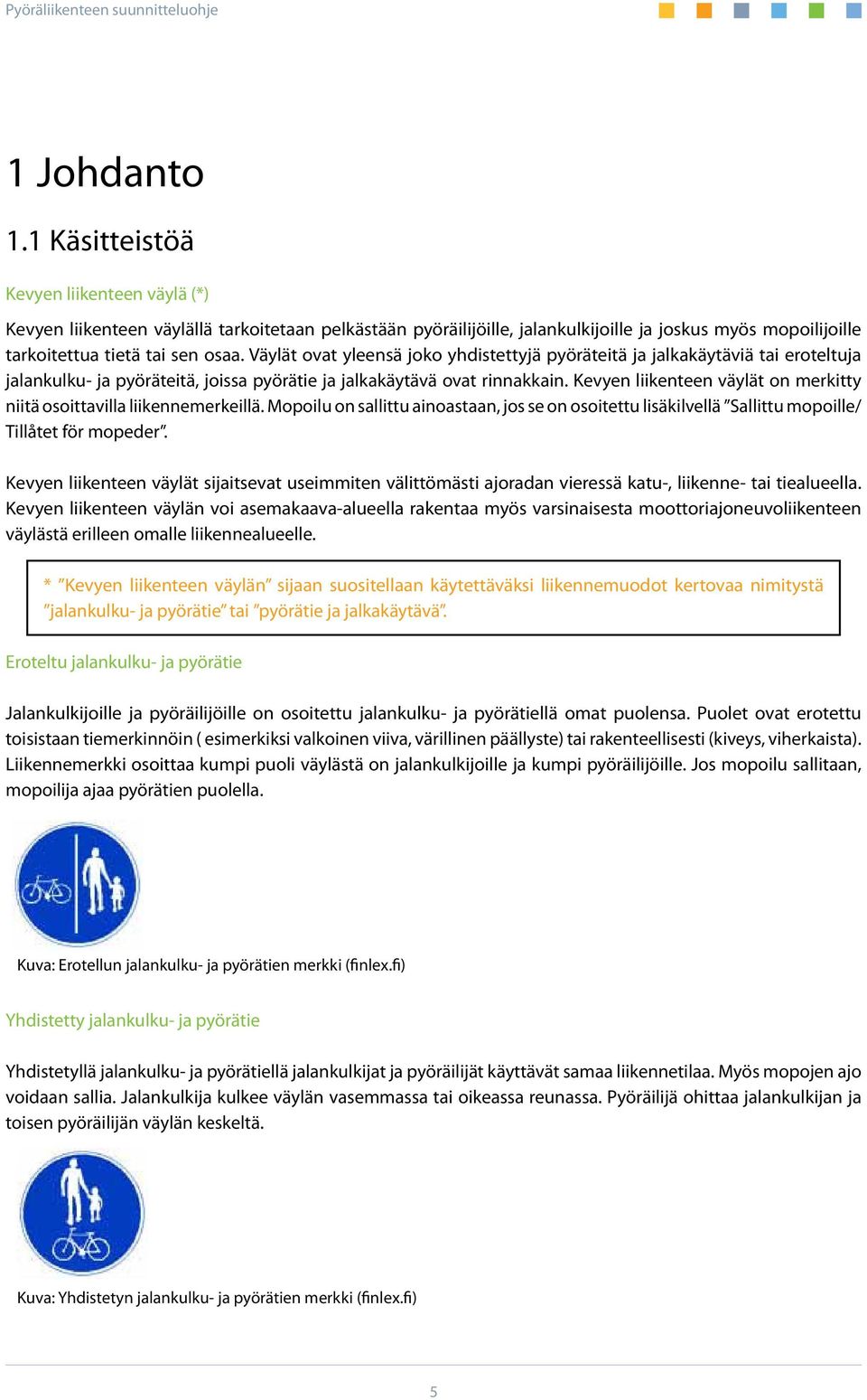 Väylät ovat yleensä joko yhdistettyjä pyöräteitä ja jalkakäytäviä tai eroteltuja jalankulku- ja pyöräteitä, joissa pyörätie ja jalkakäytävä ovat rinnakkain.