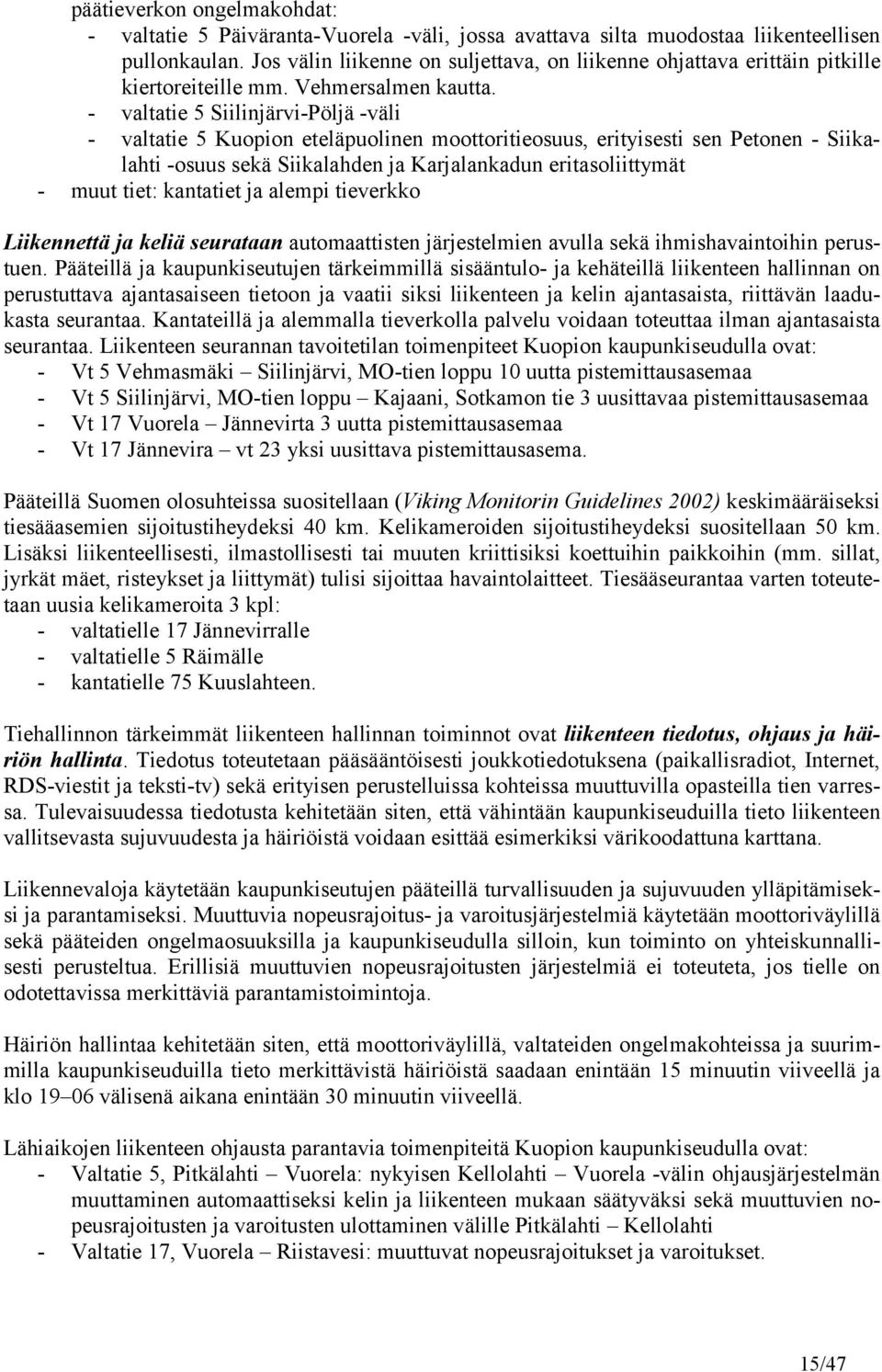 - valtatie 5 Siilinjärvi-Pöljä -väli - valtatie 5 Kuopion eteläpuolinen moottoritieosuus, erityisesti sen Petonen - Siikalahti -osuus sekä Siikalahden ja Karjalankadun eritasoliittymät - muut tiet: