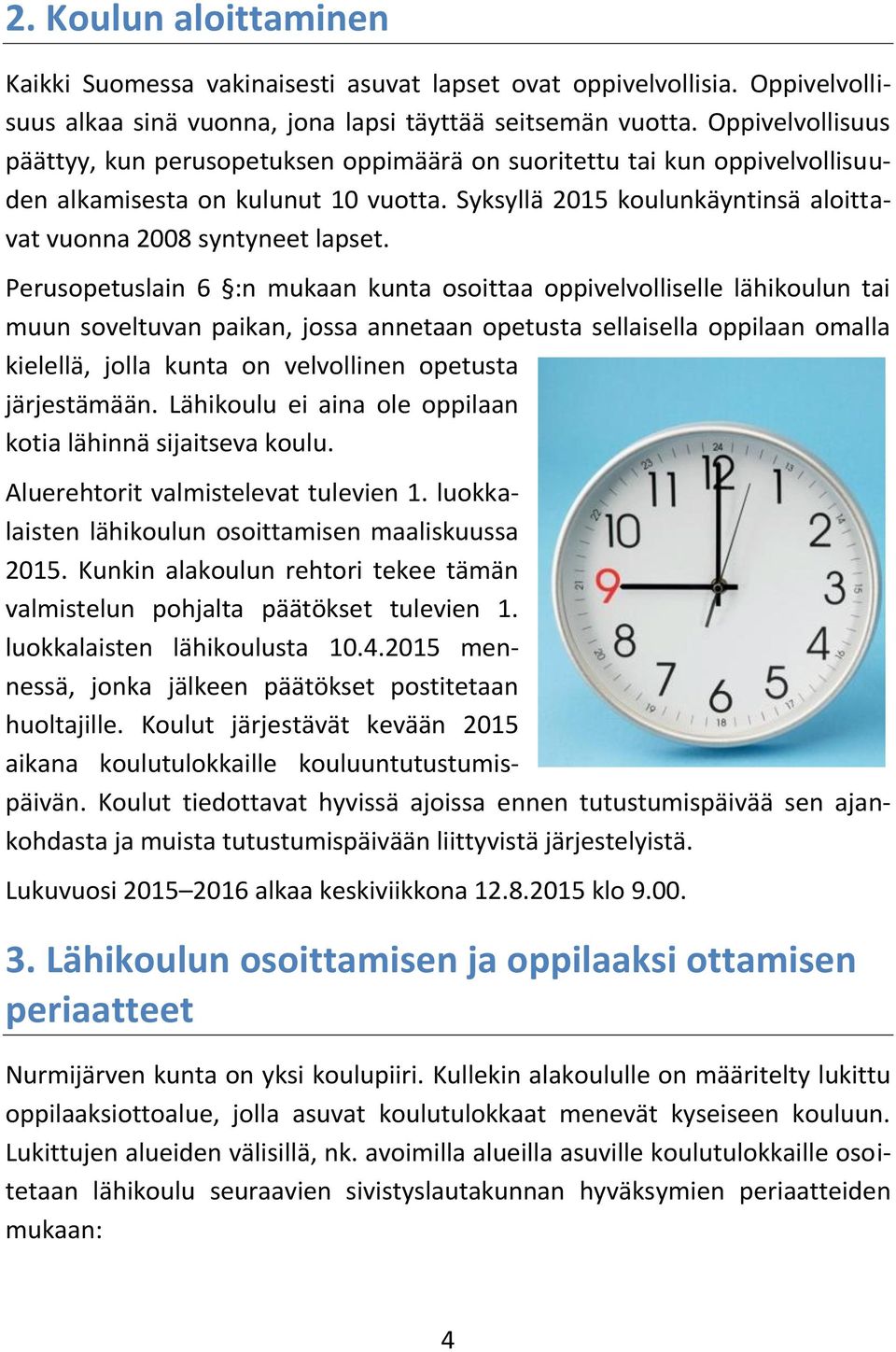 Perusopetuslain 6 :n mukaan kunta osoittaa oppivelvolliselle lähikoulun tai muun soveltuvan paikan, jossa annetaan opetusta sellaisella oppilaan omalla kielellä, jolla kunta on velvollinen opetusta