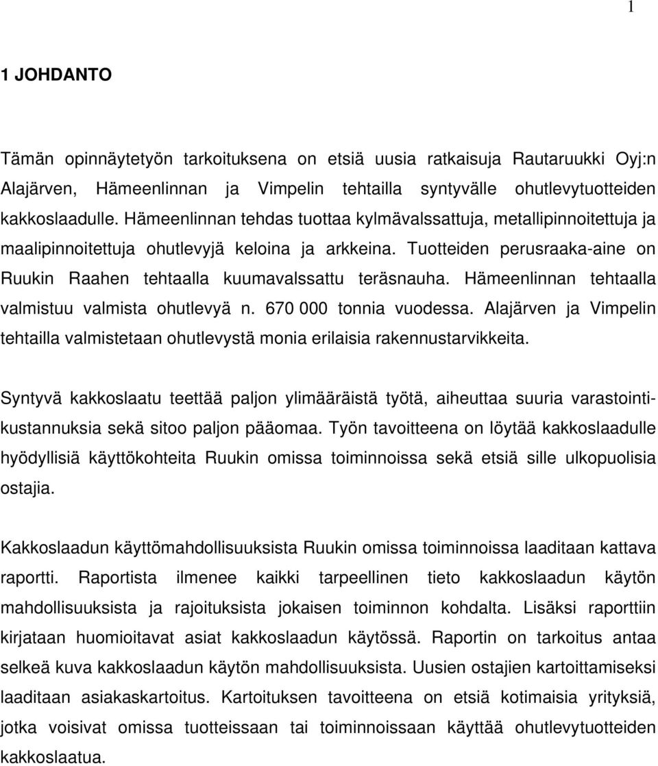 Tuotteiden perusraaka-aine on Ruukin Raahen tehtaalla kuumavalssattu teräsnauha. Hämeenlinnan tehtaalla valmistuu valmista ohutlevyä n. 670 000 tonnia vuodessa.