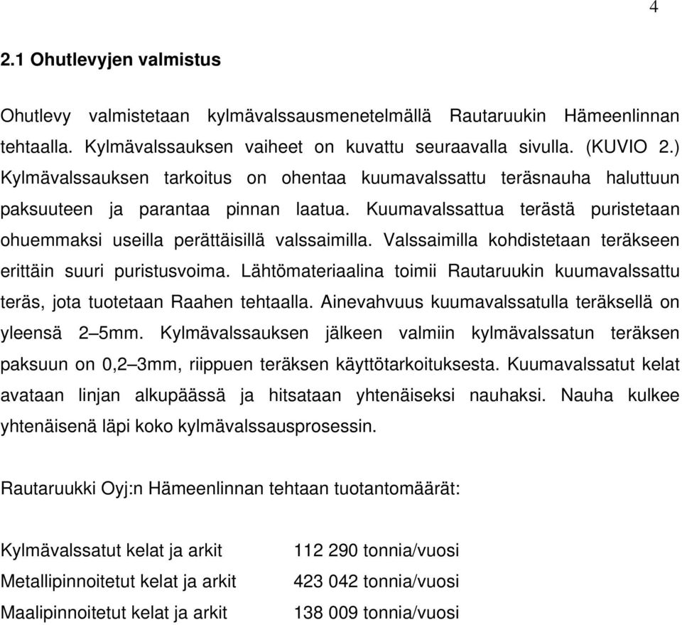 Valssaimilla kohdistetaan teräkseen erittäin suuri puristusvoima. Lähtömateriaalina toimii Rautaruukin kuumavalssattu teräs, jota tuotetaan Raahen tehtaalla.