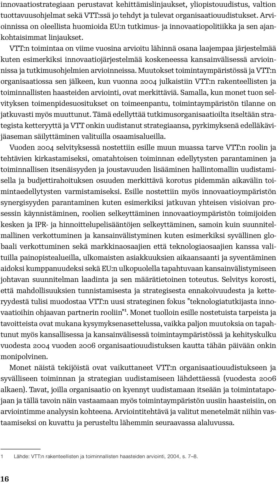 VTT:n toimintaa on viime vuosina arvioitu lähinnä osana laajempaa järjestelmää kuten esimerkiksi innovaatiojärjestelmää koskeneessa kansainvälisessä arvioinnissa ja tutkimusohjelmien arvioinneissa.