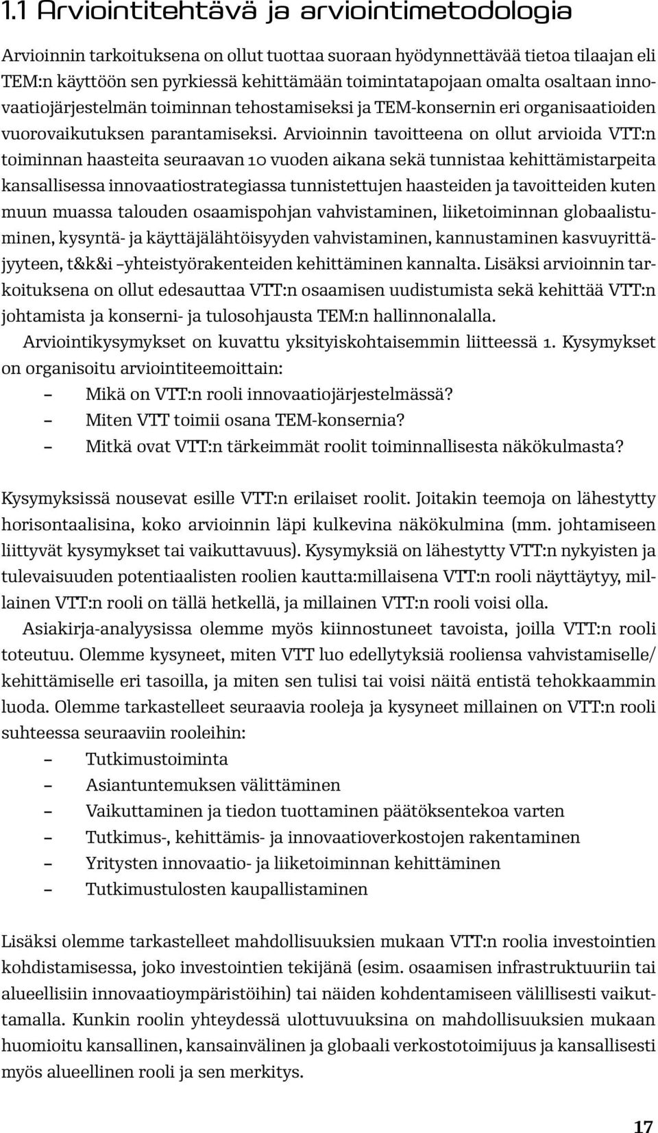 Arvioinnin tavoitteena on ollut arvioida VTT:n toiminnan haasteita seuraavan 10 vuoden aikana sekä tunnistaa kehittämistarpeita kansallisessa innovaatiostrategiassa tunnistettujen haasteiden ja