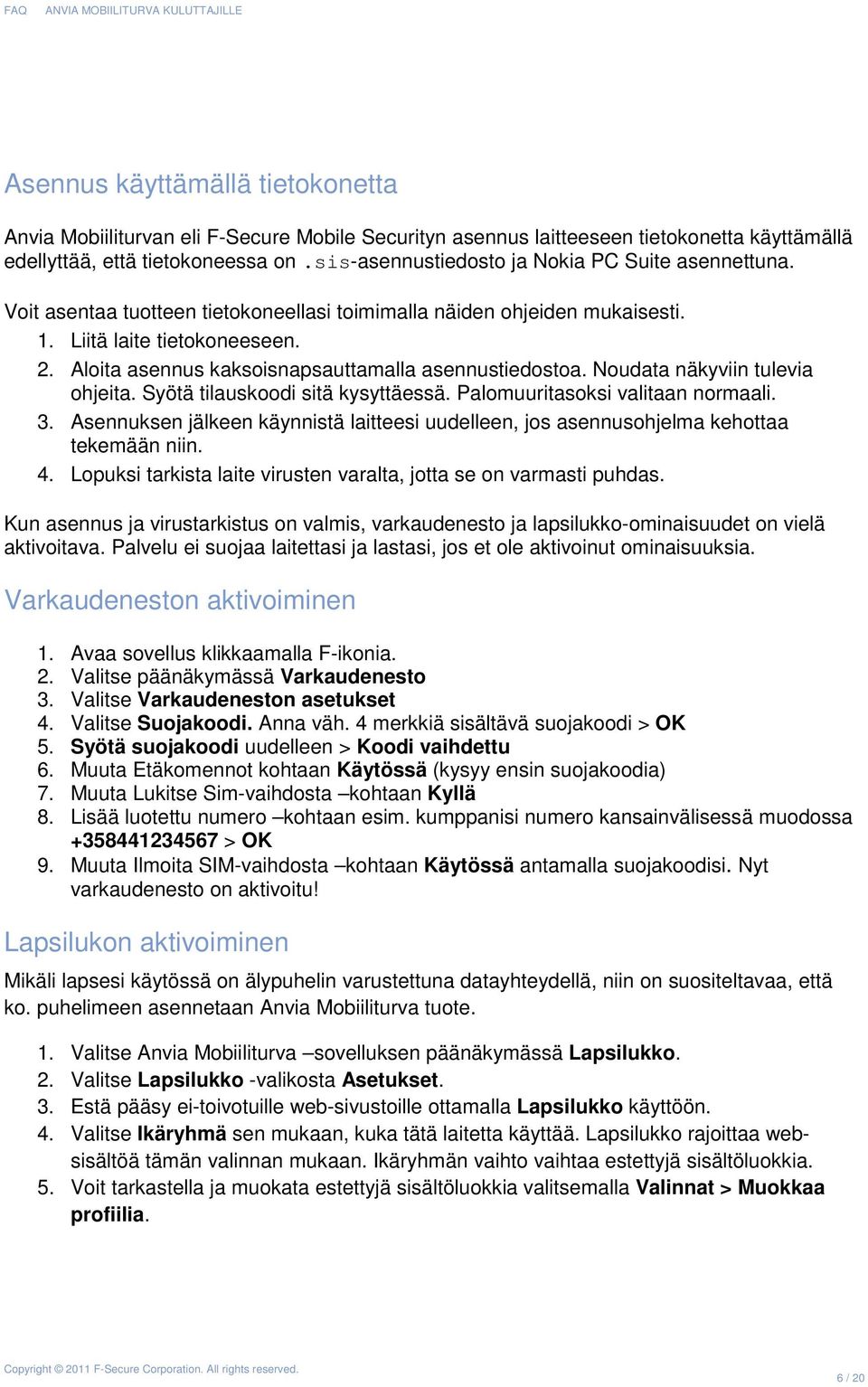 Aloita asennus kaksoisnapsauttamalla asennustiedostoa. Noudata näkyviin tulevia ohjeita. Syötä tilauskoodi sitä kysyttäessä. Palomuuritasoksi valitaan normaali. 3.