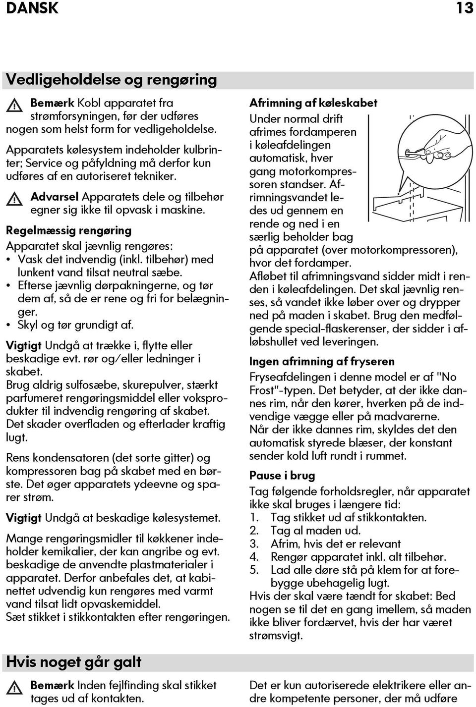 Regelmæssig rengøring Apparatet skal jævnlig rengøres: Vask det indvendig (inkl. tilbehør) med lunkent vand tilsat neutral sæbe.