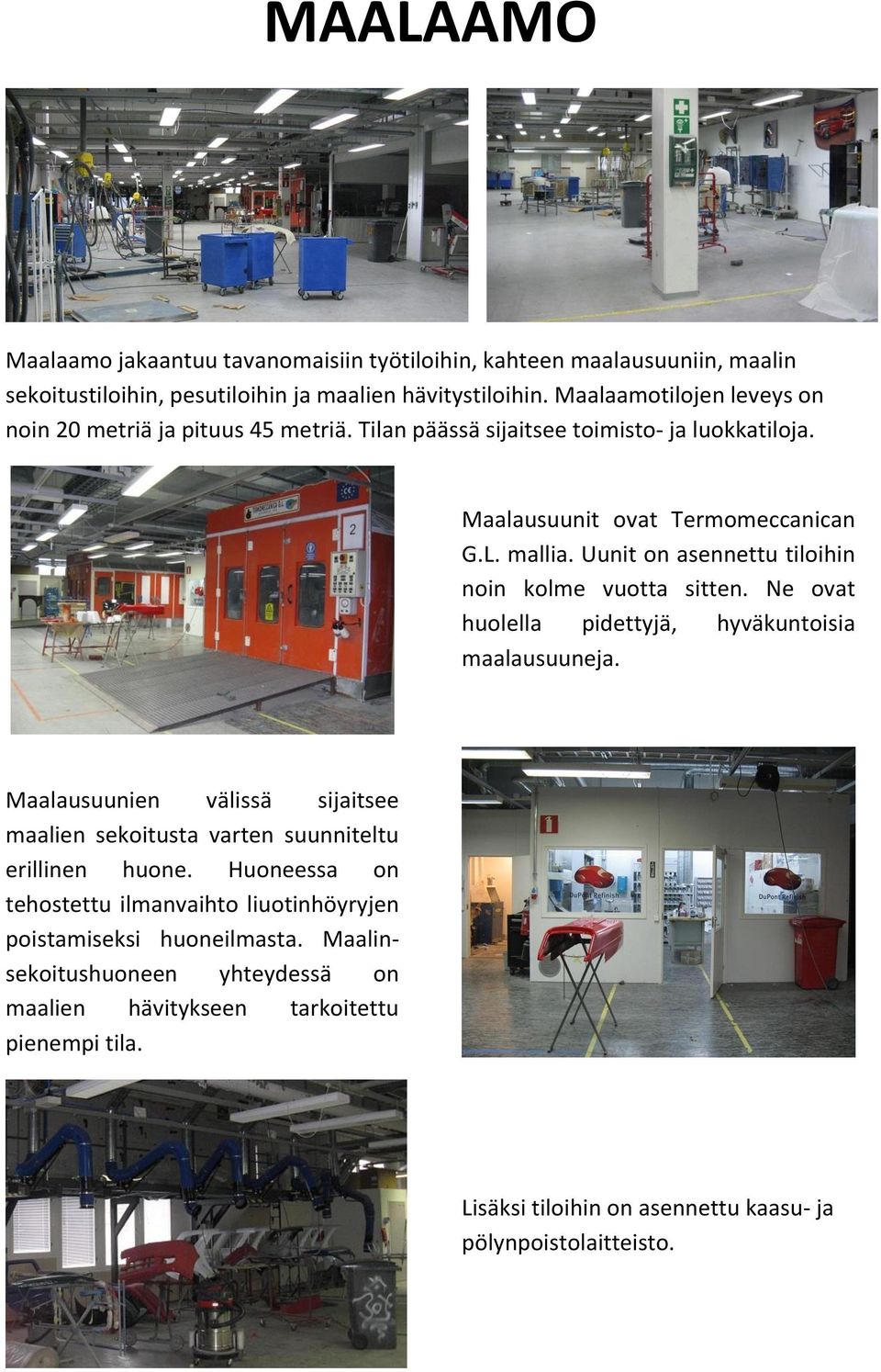 Uunit on asennettu tiloihin noin kolme vuotta sitten. Ne ovat huolella pidettyjä, hyväkuntoisia maalausuuneja.