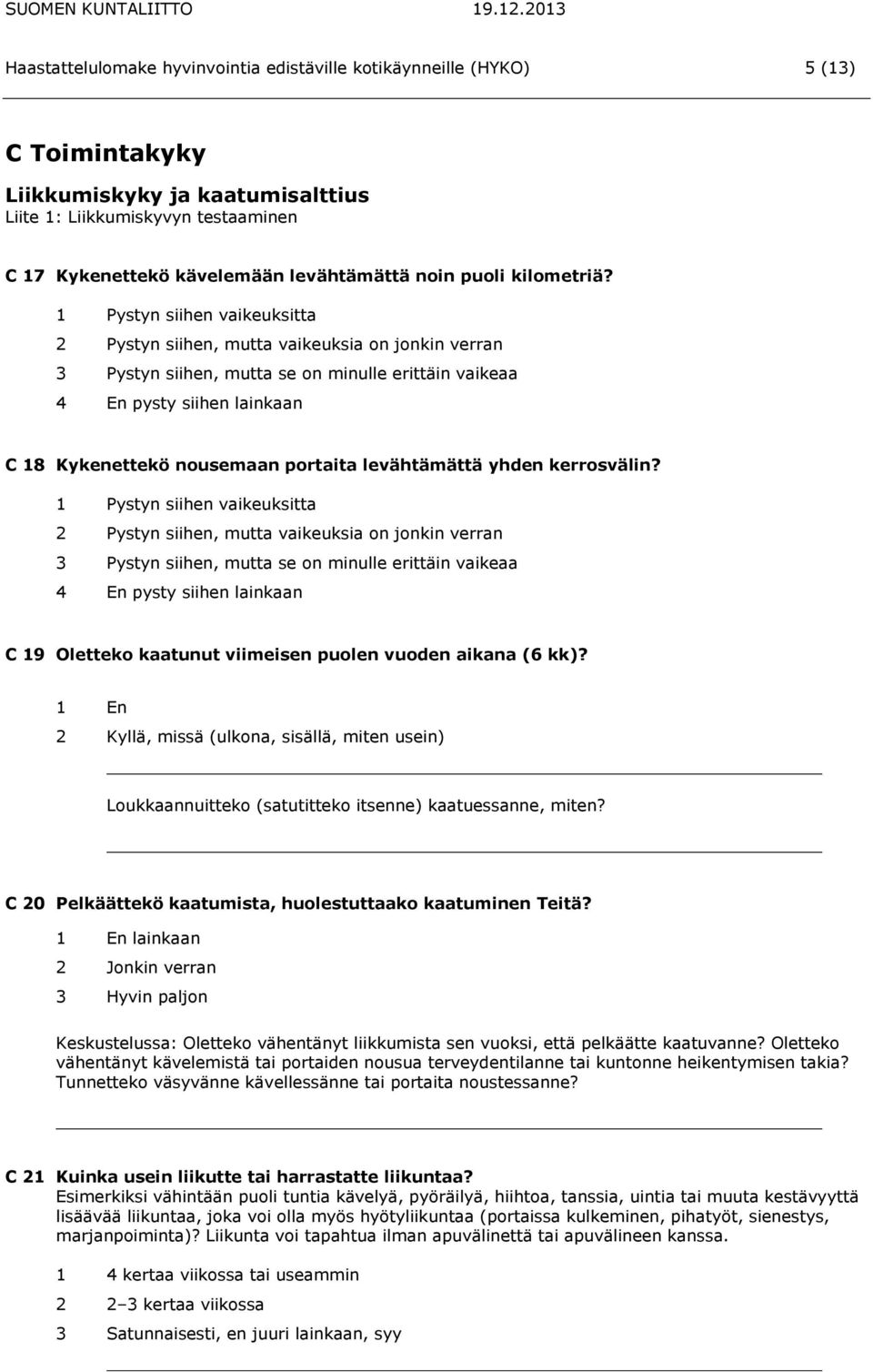 1 Pystyn siihen vaikeuksitta 2 Pystyn siihen, mutta vaikeuksia on jonkin verran 3 Pystyn siihen, mutta se on minulle erittäin vaikeaa 4 En pysty siihen lainkaan C 18 Kykenettekö nousemaan portaita