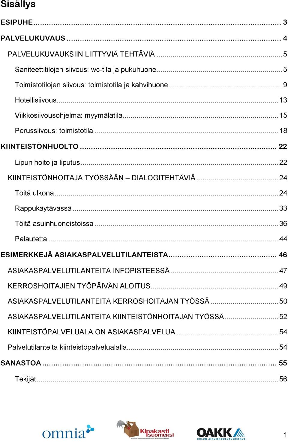 .. 24 Töitä ulkona... 24 Rappukäytävässä... 33 Töitä asuinhuoneistoissa... 36 Palautetta... 44 ESIMERKKEJÄ ASIAKASPALVELUTILANTEISTA... 46 ASIAKASPALVELUTILANTEITA INFOPISTEESSÄ.