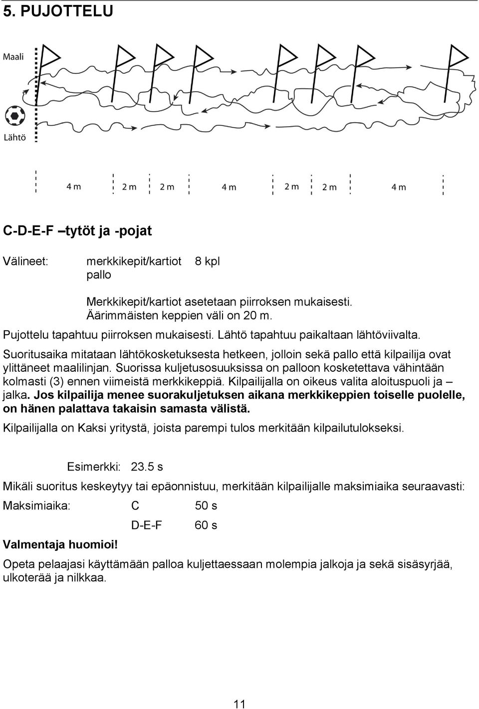 Suorissa kuljetusosuuksissa on palloon kosketettava vähintään kolmasti (3) ennen viimeistä merkkikeppiä. Kilpailijalla on oikeus valita aloituspuoli ja jalka.