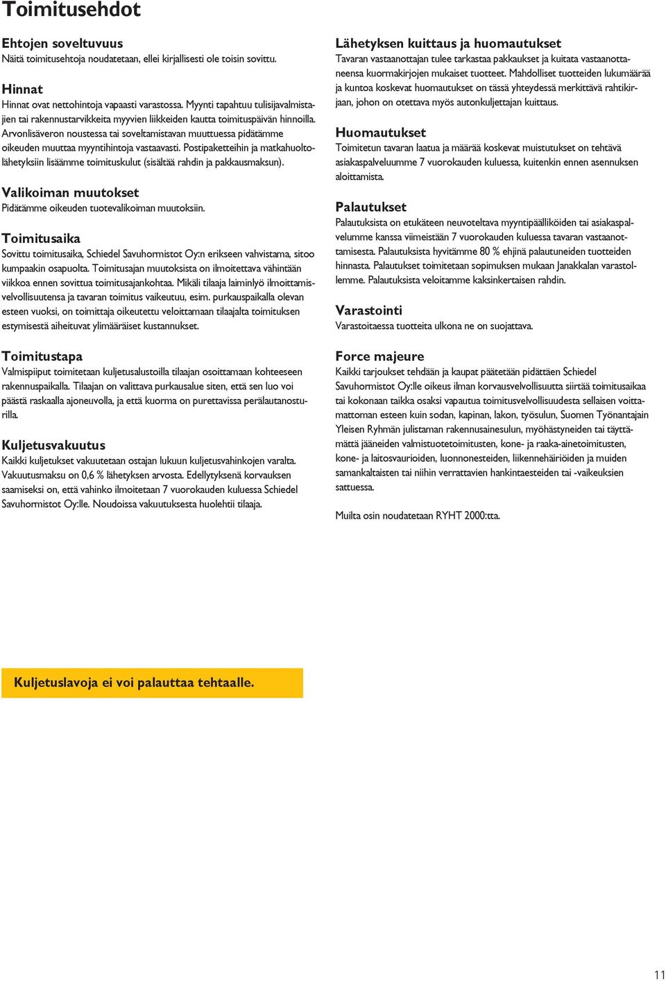 Arvonlisäveron noustessa tai soveltamistavan muuttuessa pidätämme oikeuden muuttaa myyntihintoja vastaavasti.