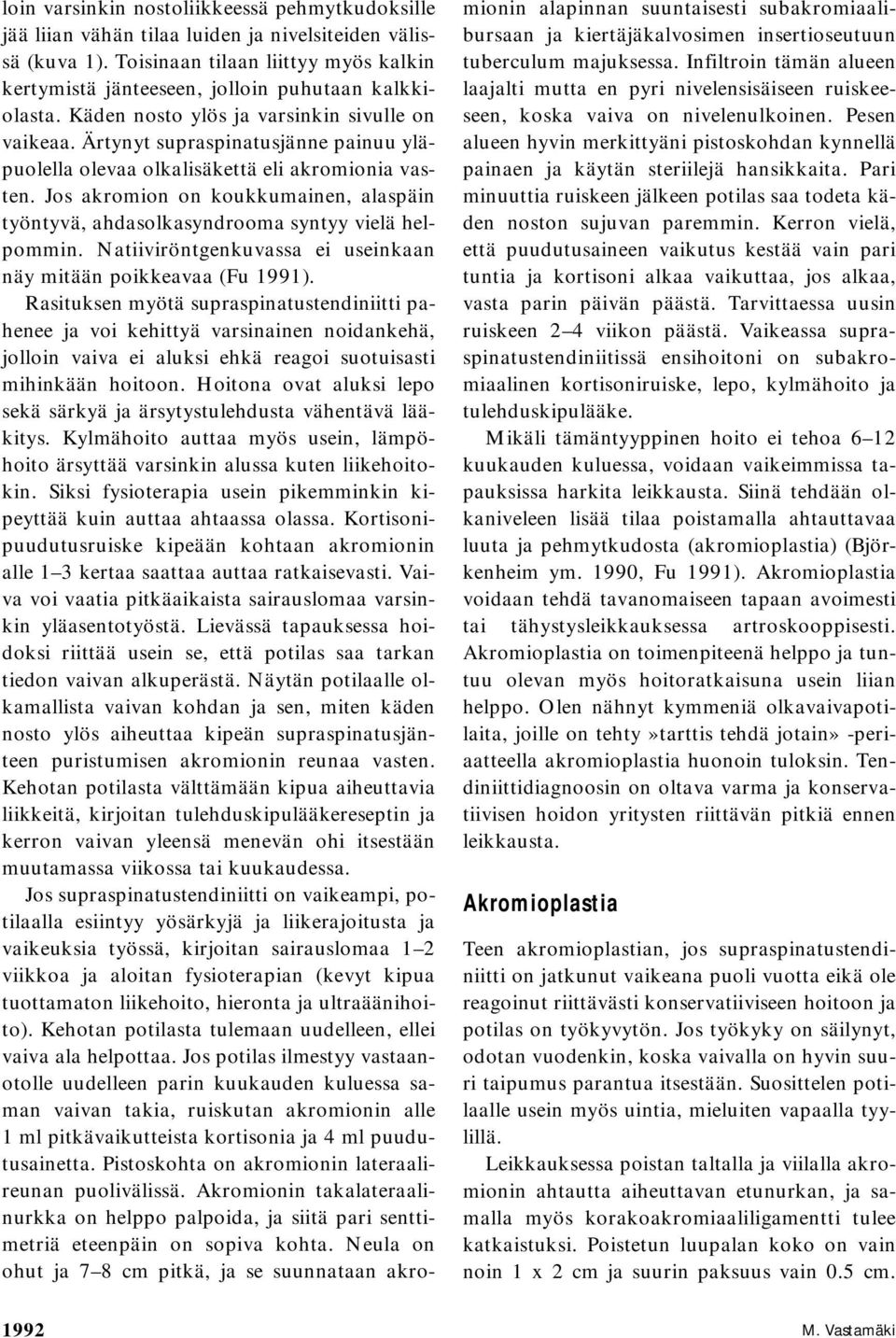 Ärtynyt supraspinatusjänne painuu yläpuolella olevaa olkalisäkettä eli akromionia vasten. Jos akromion on koukkumainen, alaspäin työntyvä, ahdasolkasyndrooma syntyy vielä helpommin.