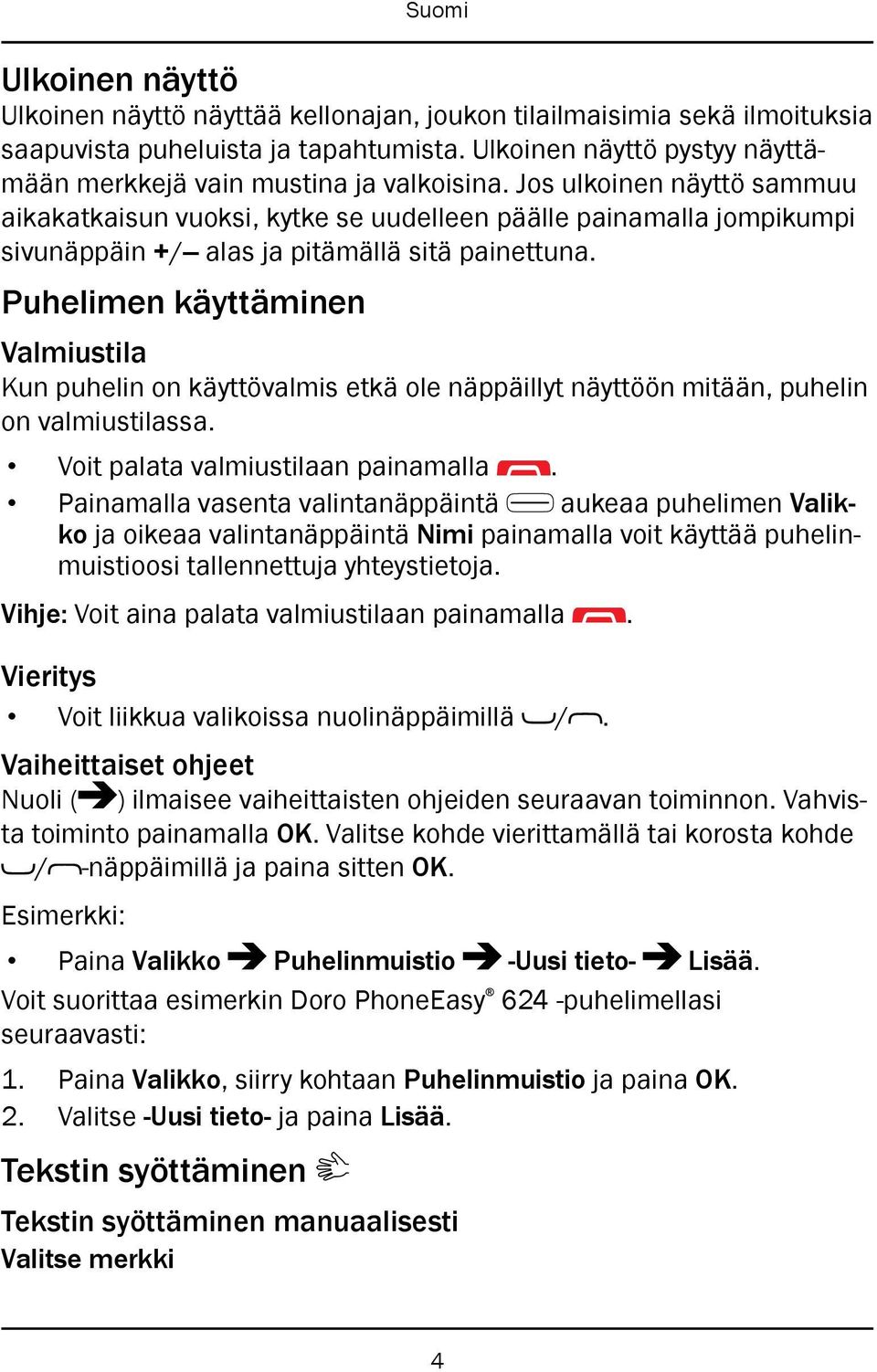 Puhelimen käyttäminen Valmiustila Kun puhelin on käyttövalmis etkä ole näppäillyt näyttöön mitään, puhelin on valmiustilassa. Voit palata valmiustilaan painamalla.