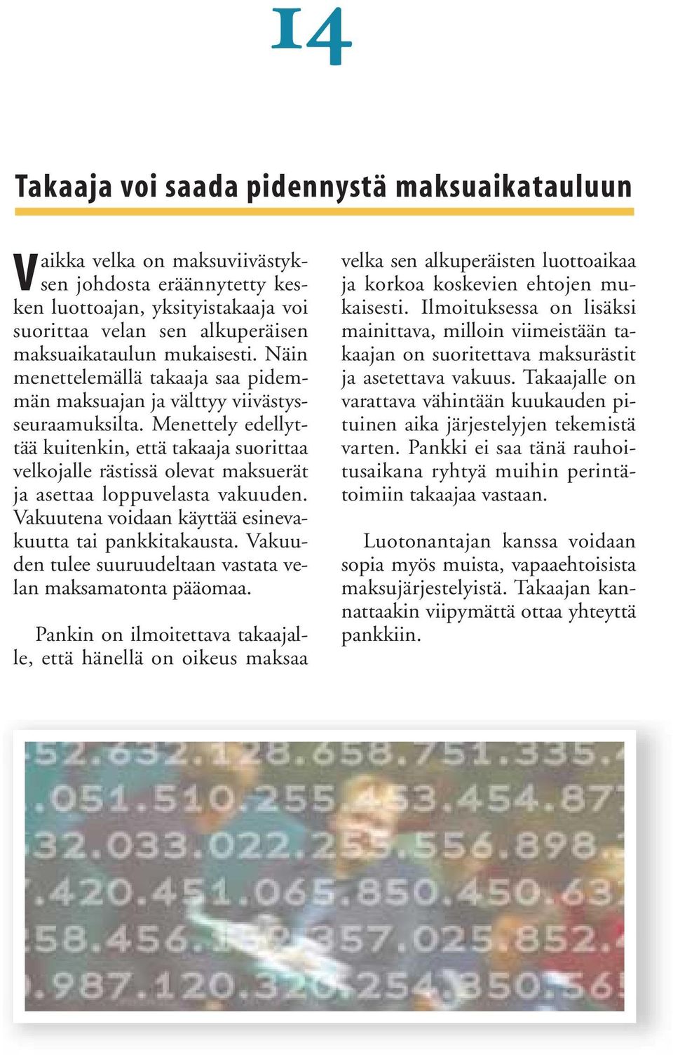 Menettely edellyttää kuitenkin, että takaaja suorittaa velkojalle rästissä olevat maksuerät ja asettaa loppuvelasta vakuuden. Vakuutena voidaan käyttää esinevakuutta tai pankkitakausta.