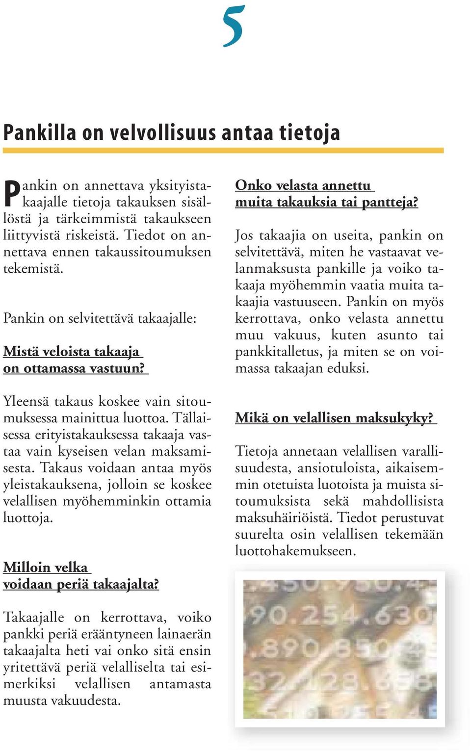 Tällaisessa erityistakauksessa takaaja vastaa vain kyseisen velan maksamisesta. Takaus voidaan antaa myös yleistakauksena, jolloin se koskee velallisen myöhemminkin ottamia luottoja.