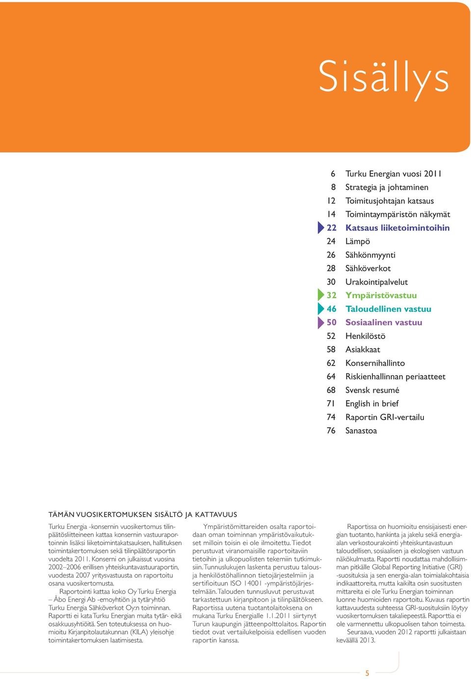74 Raportin GRI-vertailu 76 Sanastoa Tämän vuosikertomuksen sisältö ja kattavuus Turku Energia -konsernin vuosikertomus tilinpäätösliitteineen kattaa konsernin vastuuraportoinnin lisäksi