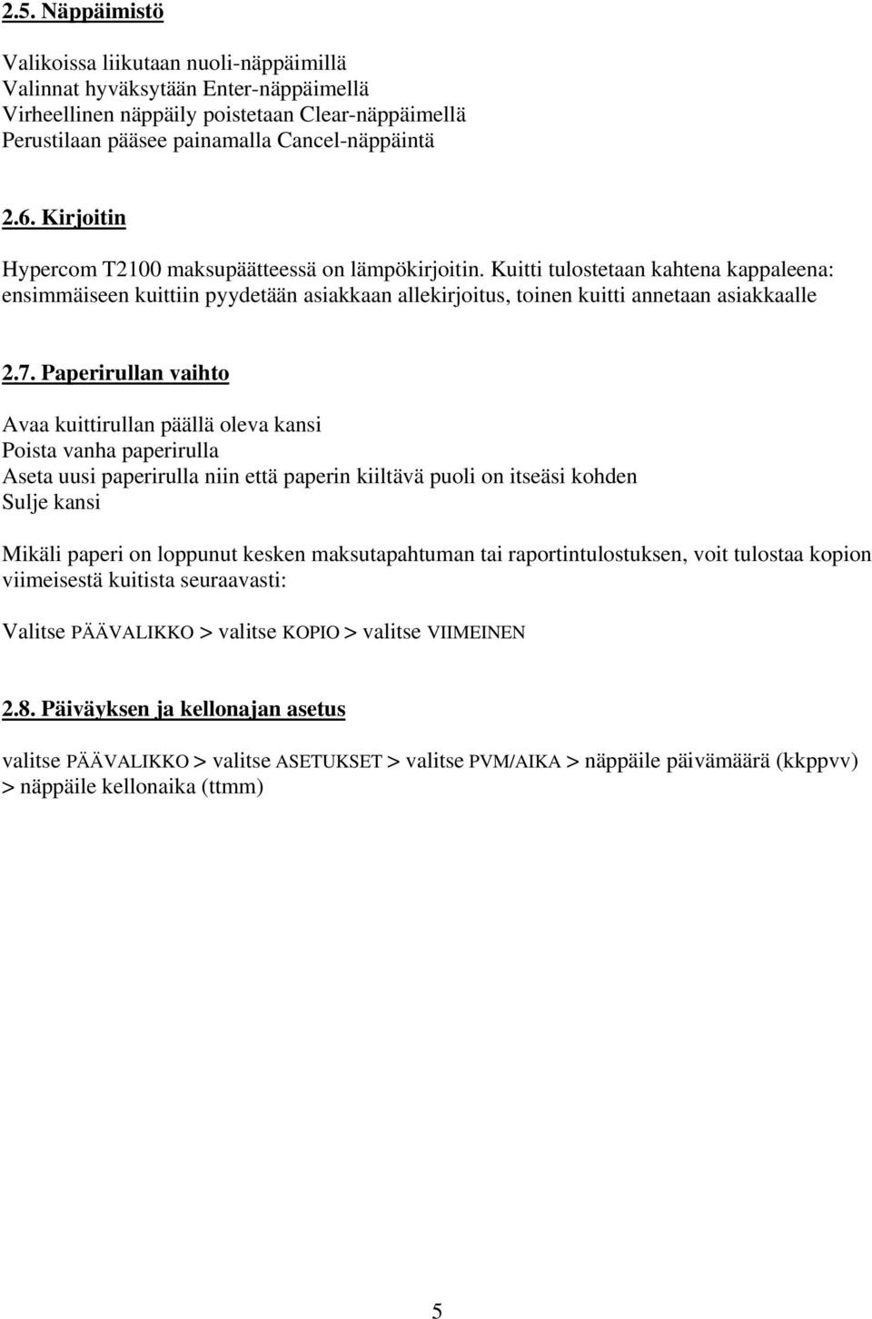 Paperirullan vaihto Avaa kuittirullan päällä oleva kansi Poista vanha paperirulla Aseta uusi paperirulla niin että paperin kiiltävä puoli on itseäsi kohden Sulje kansi Mikäli paperi on loppunut
