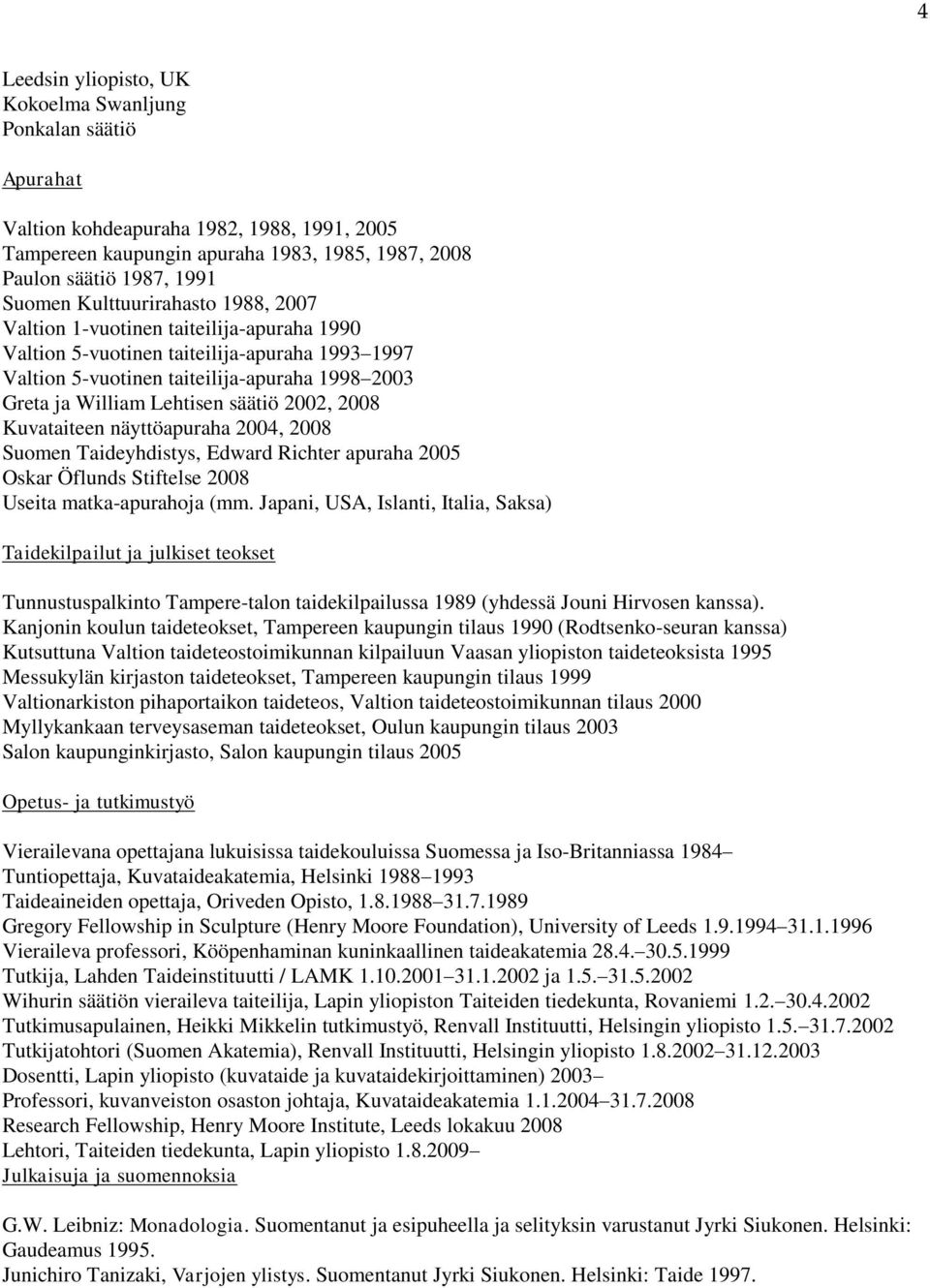 2002, 2008 Kuvataiteen näyttöapuraha 2004, 2008 Suomen Taideyhdistys, Edward Richter apuraha 2005 Oskar Öflunds Stiftelse 2008 Useita matka-apurahoja (mm.