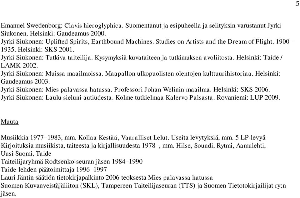 Jyrki Siukonen: Muissa maailmoissa. Maapallon ulkopuolisten olentojen kulttuurihistoriaa. Helsinki: Gaudeamus 2003. Jyrki Siukonen: Mies palavassa hatussa. Professori Johan Welinin maailma.