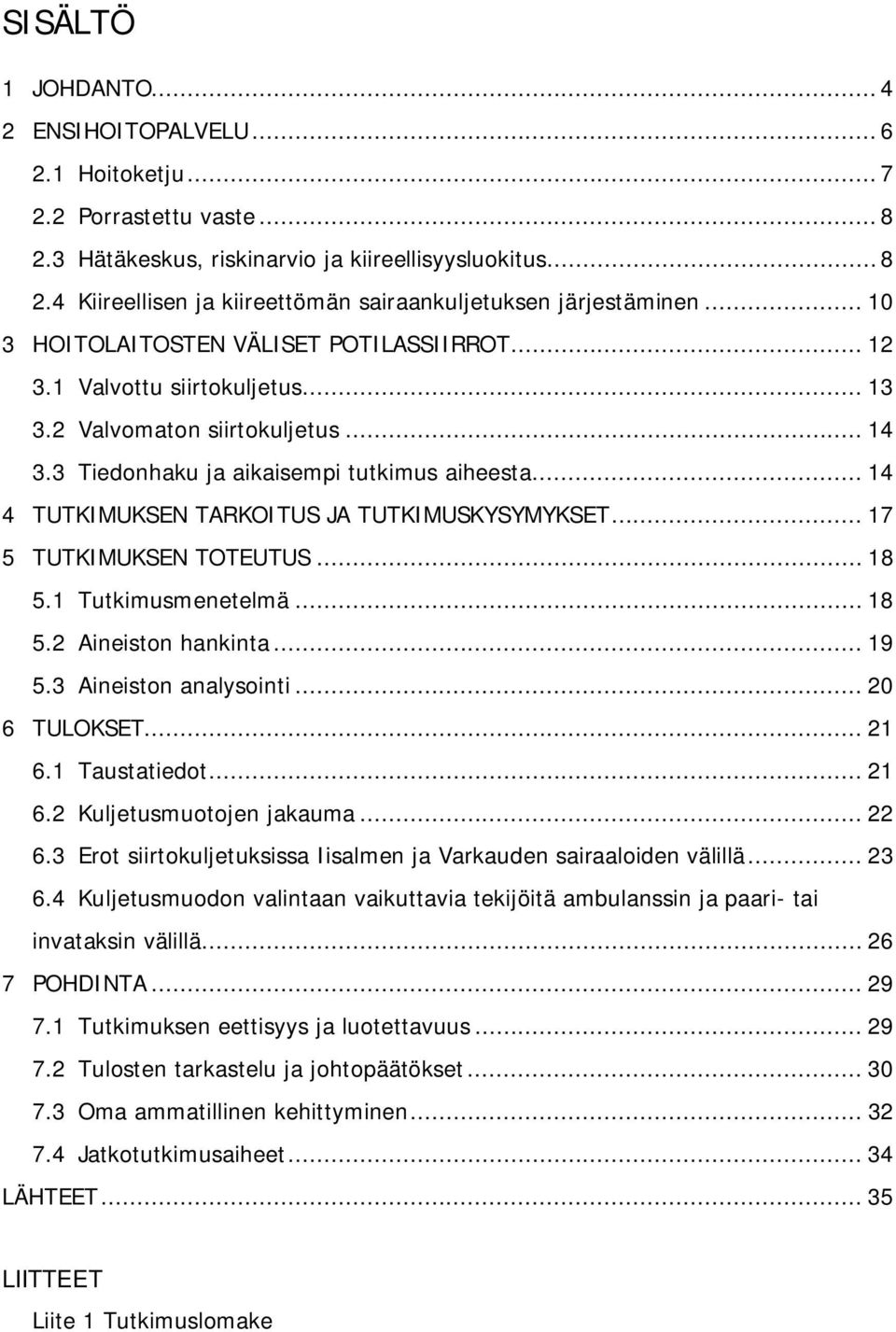 .. 14 4 TUTKIMUKSEN TARKOITUS JA TUTKIMUSKYSYMYKSET... 17 5 TUTKIMUKSEN TOTEUTUS... 18 5.1 Tutkimusmenetelmä... 18 5.2 Aineiston hankinta... 19 5.3 Aineiston analysointi... 20 6 TULOKSET... 21 6.