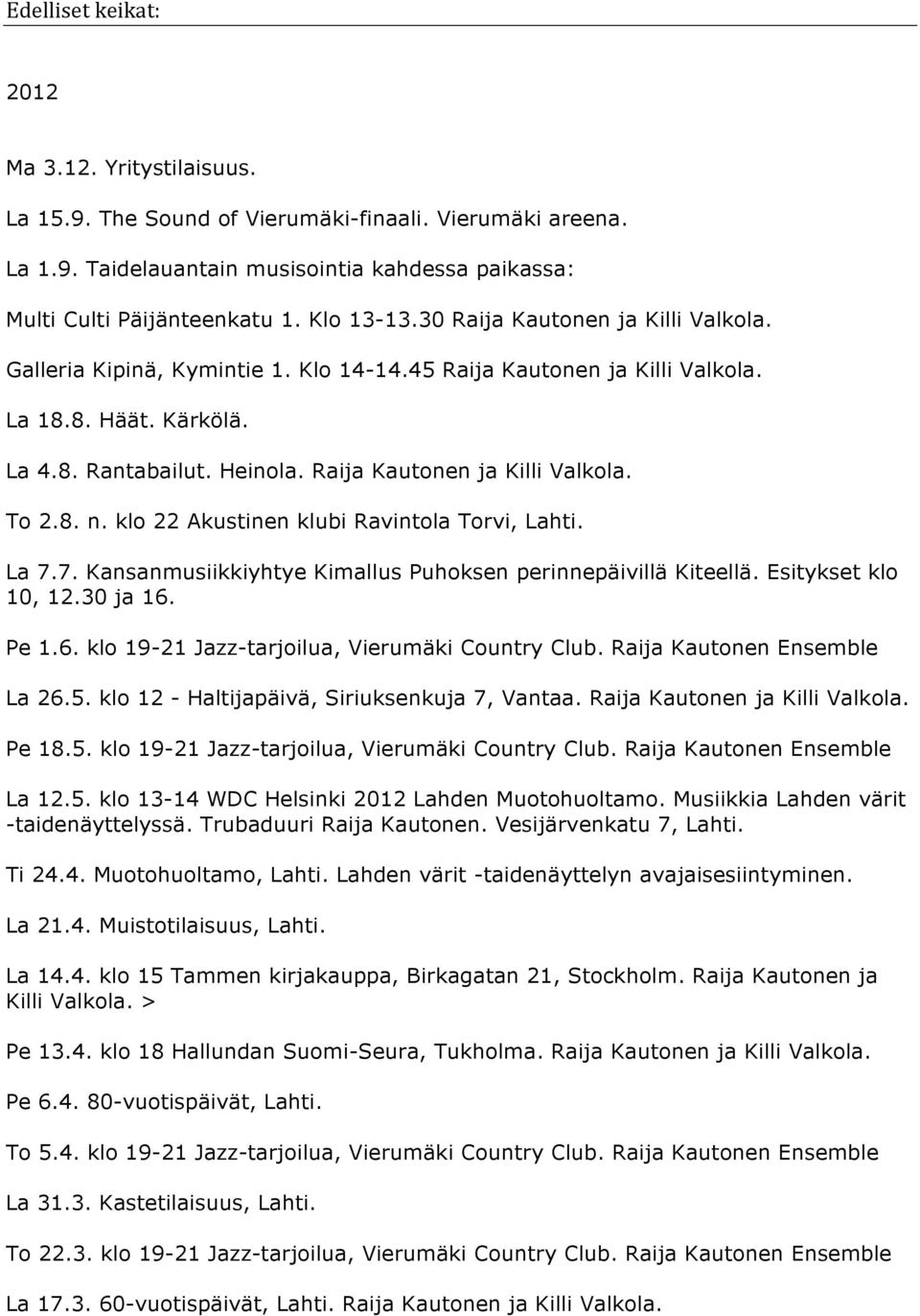 Raija Kautonen ja Killi Valkola. To 2.8. n. klo 22 Akustinen klubi Ravintola Torvi, Lahti. La 7.7. Kansanmusiikkiyhtye Kimallus Puhoksen perinnepäivillä Kiteellä. Esitykset klo 10, 12.30 ja 16. Pe 1.