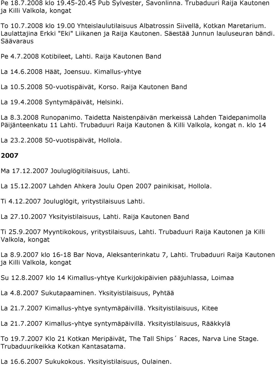 2008 50-vuotispäivät, Korso. Raija Kautonen Band La 19.4.2008 Syntymäpäivät, Helsinki. La 8.3.2008 Runopanimo. Taidetta Naistenpäivän merkeissä Lahden Taidepanimolla Päijänteenkatu 11 Lahti.
