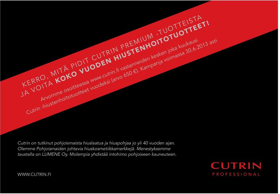 0 ). Kampanja voimassa 30.6.2013 asti Cutrin on tutkinut pohjoismaista hiuslaatua ja hiuspohjaa jo yli 40 vuoden ajan.