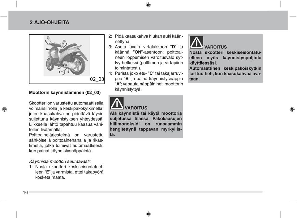 Polttoainejärjestelmä on varustettu sähköisellä polttoainehanalla ja rikastimella, jotka toimivat automaattisesti, kun painat käynnistysnäppäintä.