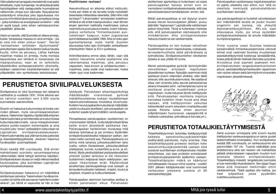 valmistautuminen ylipäätään järkevää. Usein on sanottu, että Suomella on oltava armeija, koska jokaisessa maassa on aina armeija jos ei oma niin sitten jonkun toisen.