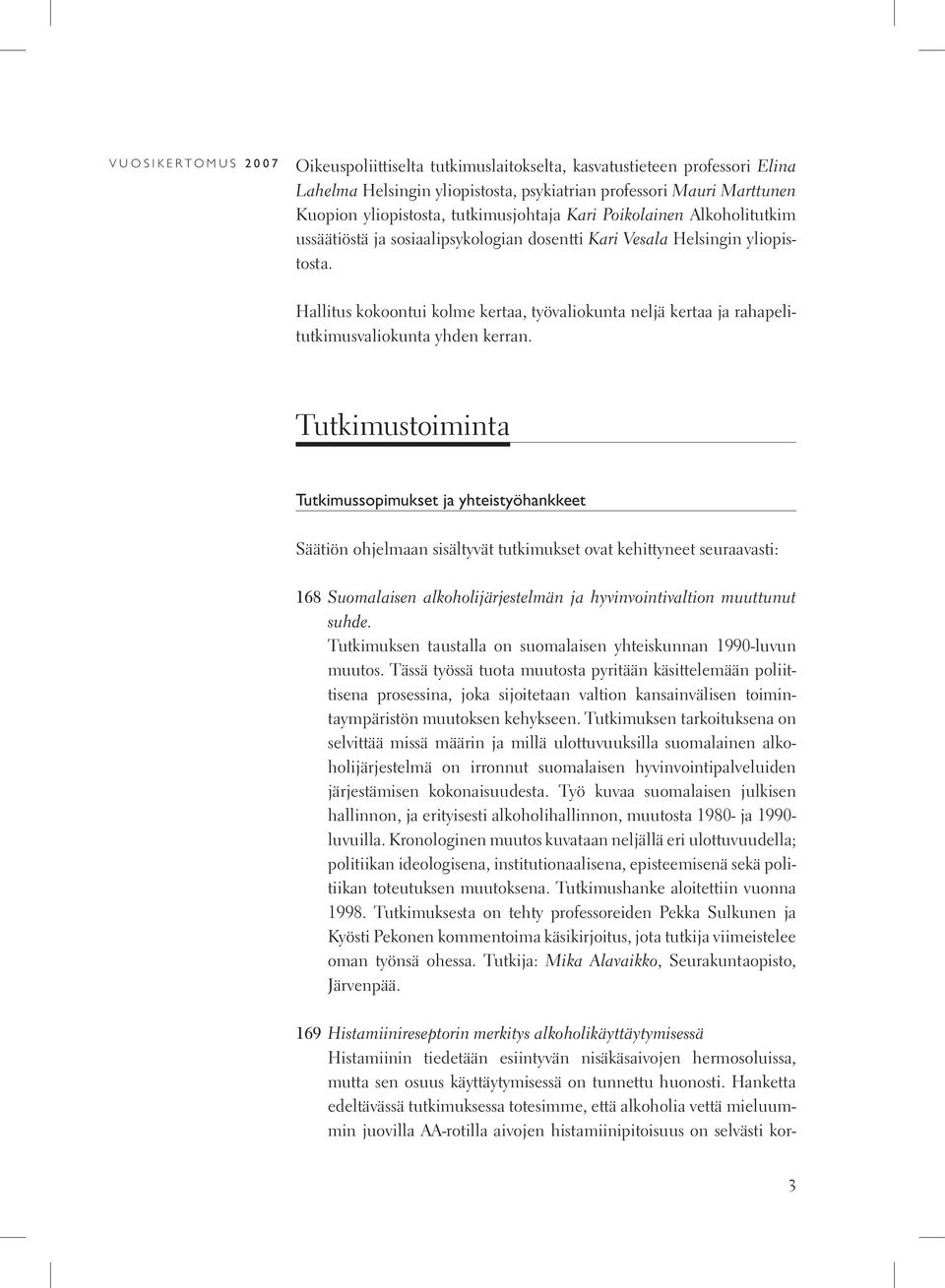 Hallitus kokoontui kolme kertaa, työvaliokunta neljä kertaa ja rahapelitutkimusvaliokunta yhden kerran.