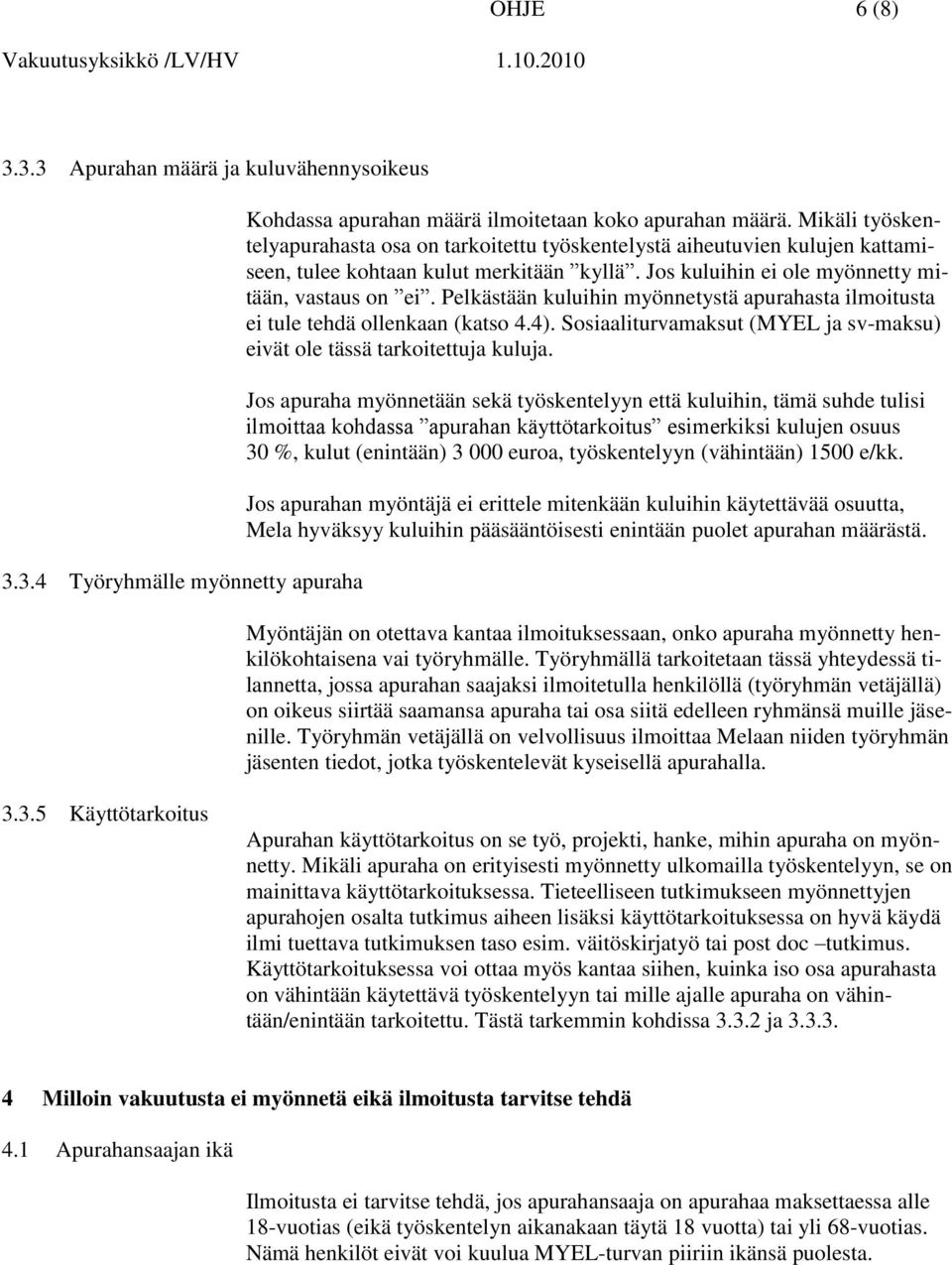 Pelkästään kuluihin myönnetystä apurahasta ilmoitusta ei tule tehdä ollenkaan (katso 4.4). Sosiaaliturvamaksut (MYEL ja sv-maksu) eivät ole tässä tarkoitettuja kuluja.