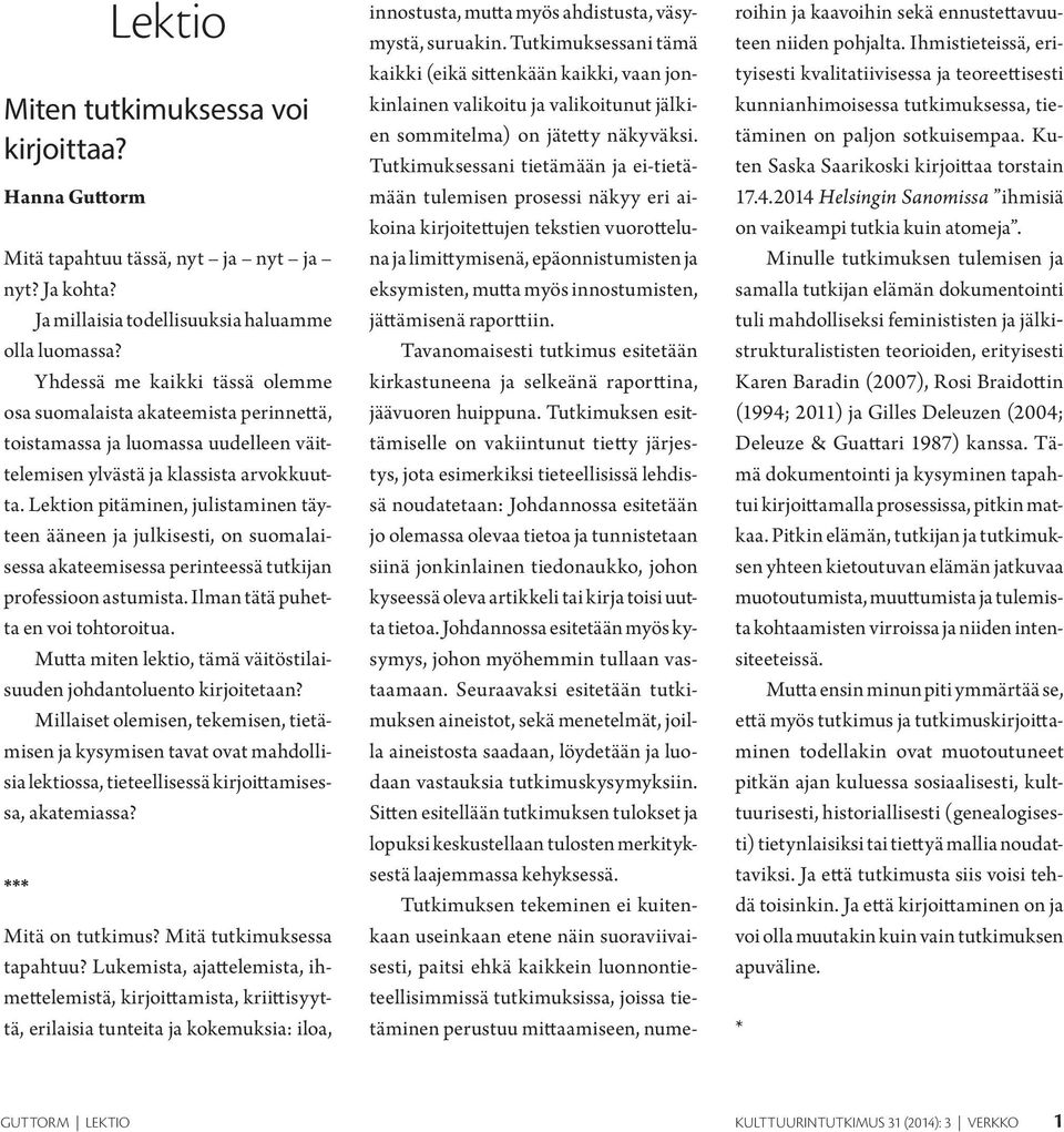 Lektion pitäminen, julistaminen täyteen ääneen ja julkisesti, on suomalaisessa akateemisessa perinteessä tutkijan professioon astumista. Ilman tätä puhetta en voi tohtoroitua.