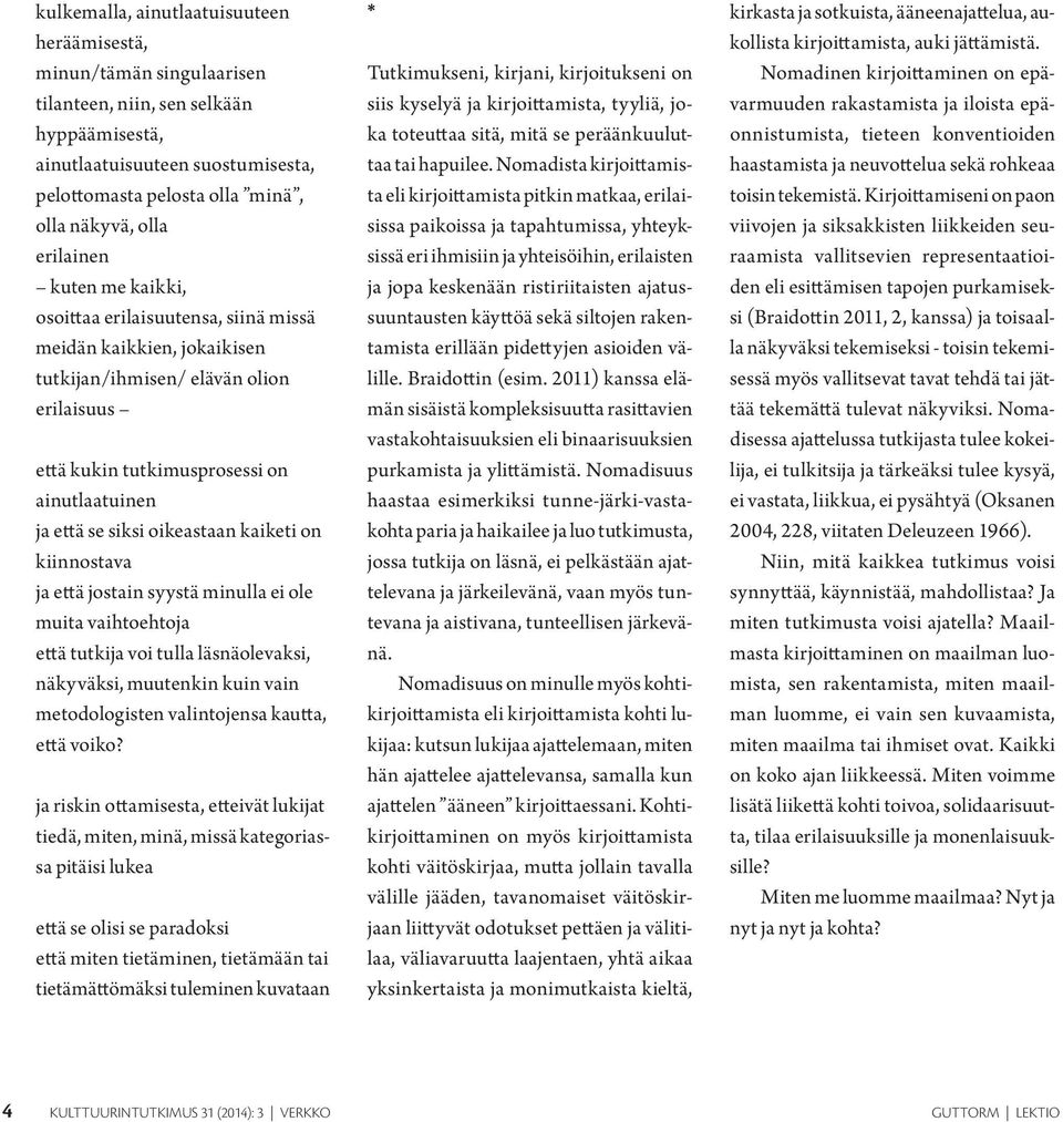 oikeastaan kaiketi on kiinnostava ja että jostain syystä minulla ei ole muita vaihtoehtoja että tutkija voi tulla läsnäolevaksi, näkyväksi, muutenkin kuin vain metodologisten valintojensa kautta,