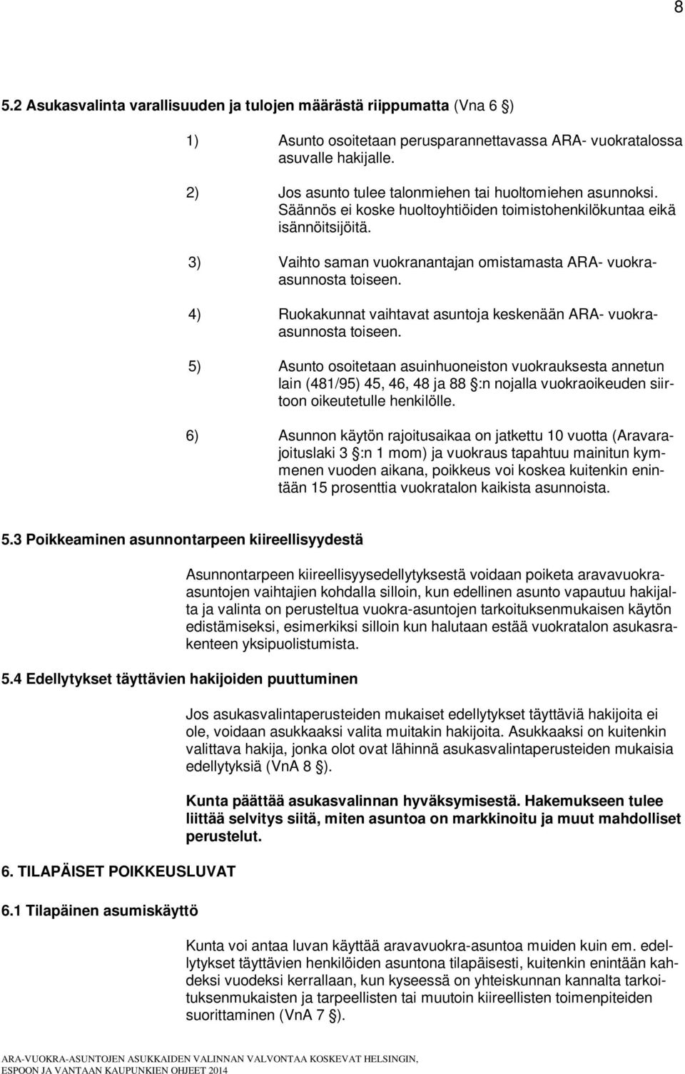 3) Vaihto saman vuokranantajan omistamasta ARA- vuokraasunnosta toiseen. 4) Ruokakunnat vaihtavat asuntoja keskenään ARA- vuokraasunnosta toiseen.