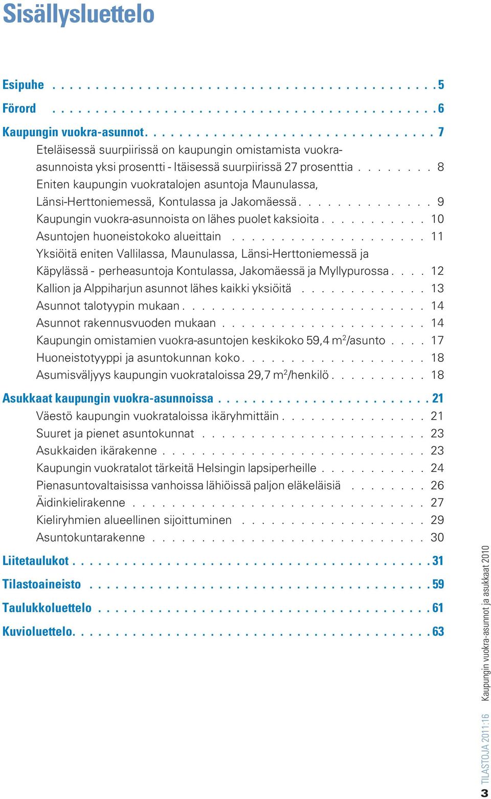 .......... 10 Asuntojen huoneistokoko alueittain.................... 11 Yksiöitä eniten Vallilassa, Maunulassa, Länsi-Herttoniemessä ja Käpylässä - perheasuntoja Kontulassa, Jakomäessä ja Myllypurossa.