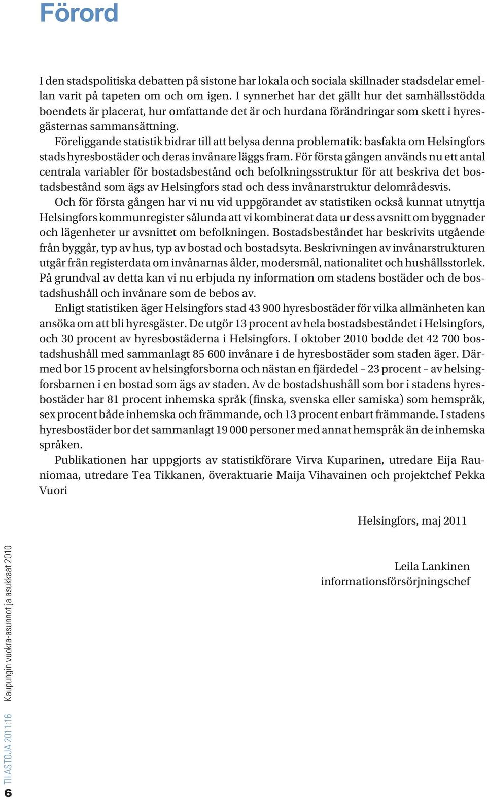 Föreliggande statistik bidrar till att belysa denna problematik: basfakta om Helsingfors stads hyresbostäder och deras invånare läggs fram.