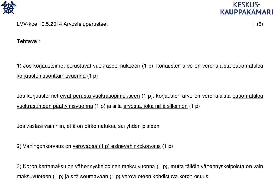 (1 p) Jos korjaustoimet eivät perustu vuokrasopimukseen (1 p), korjausten arvo on veronalaista pääomatuloa vuokrasuhteen päättymisvuonna (1 p) ja siitä arvosta, joka