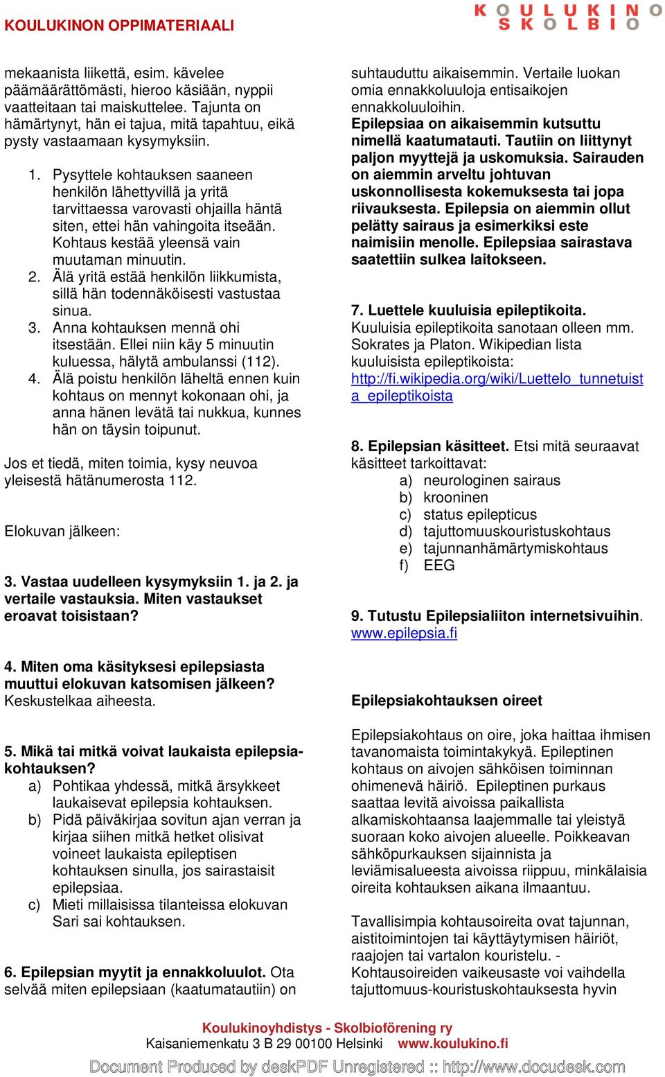 Älä yritä estää henkilön liikkumista, sillä hän todennäköisesti vastustaa sinua. 3. Anna kohtauksen mennä ohi itsestään. Ellei niin käy 5 minuutin kuluessa, hälytä ambulanssi (112). 4.